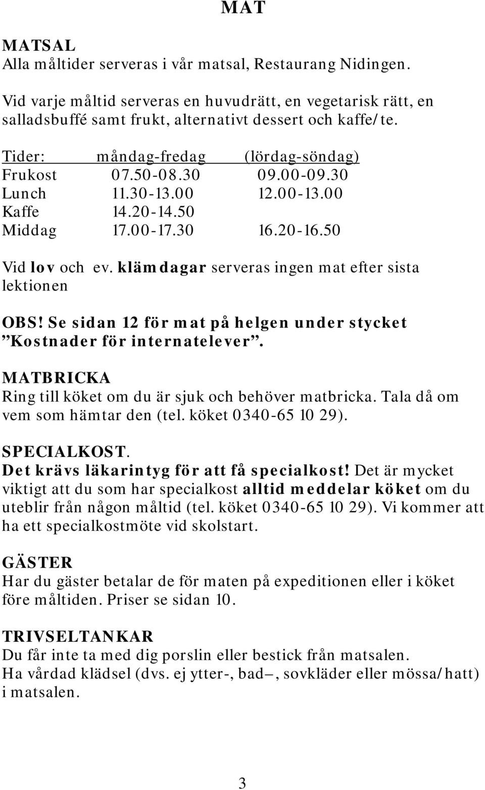 klämdagar serveras ingen mat efter sista lektionen OBS! Se sidan 12 för mat på helgen under stycket Kostnader för internatelever. MATBRICKA Ring till köket om du är sjuk och behöver matbricka.