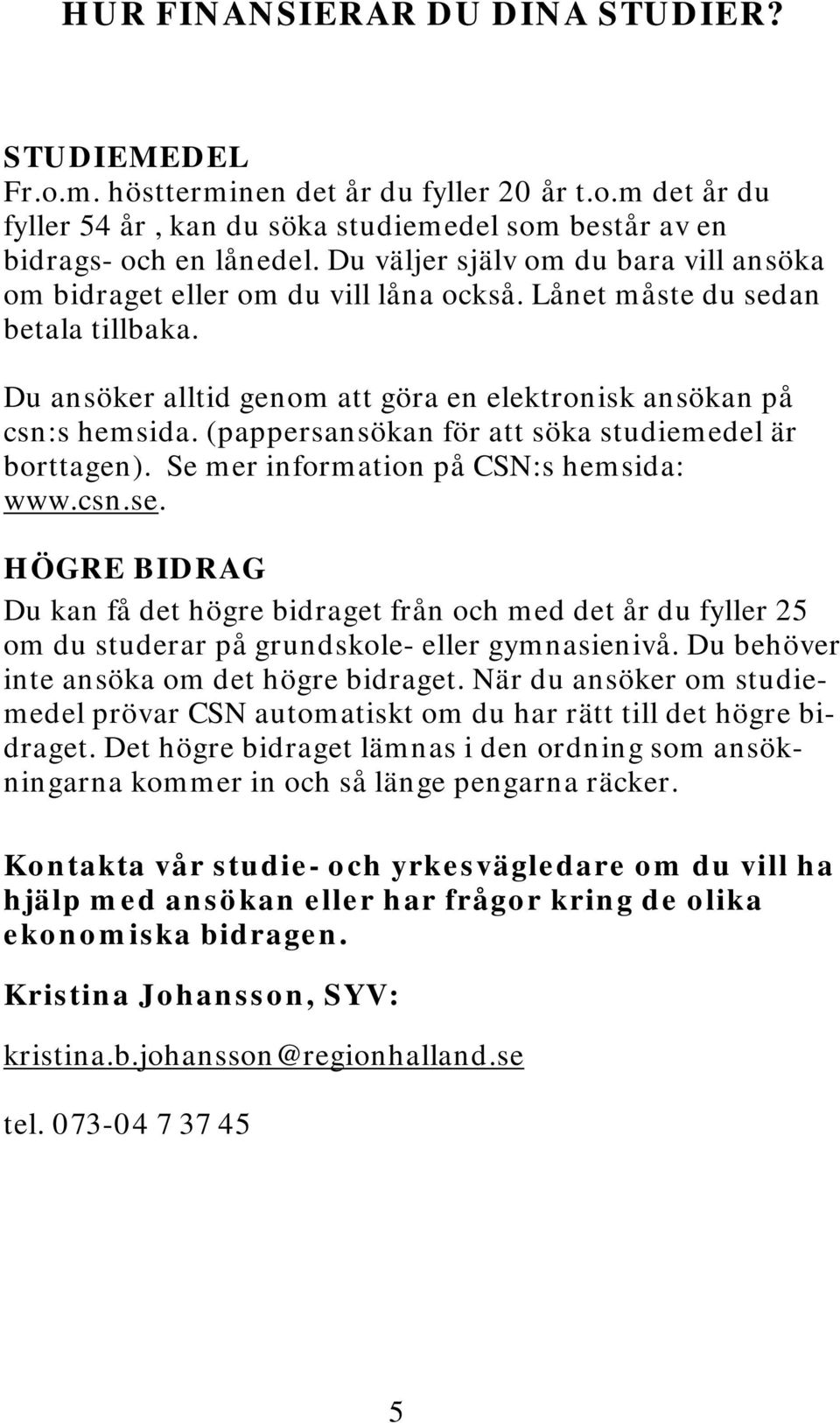 (pappersansökan för att söka studiemedel är borttagen). Se mer information på CSN:s hemsida: www.csn.se.