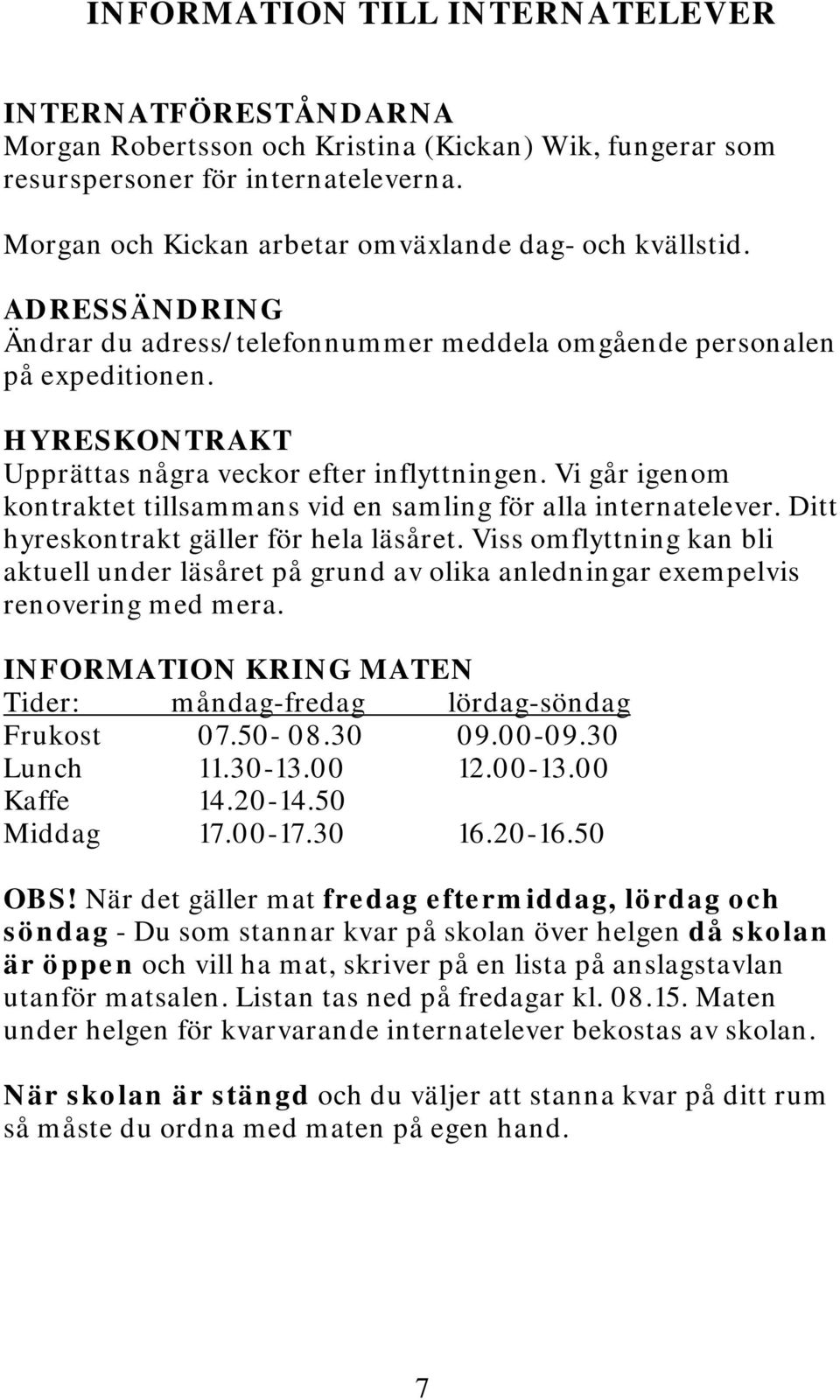 HYRESKONTRAKT Upprättas några veckor efter inflyttningen. Vi går igenom kontraktet tillsammans vid en samling för alla internatelever. Ditt hyreskontrakt gäller för hela läsåret.