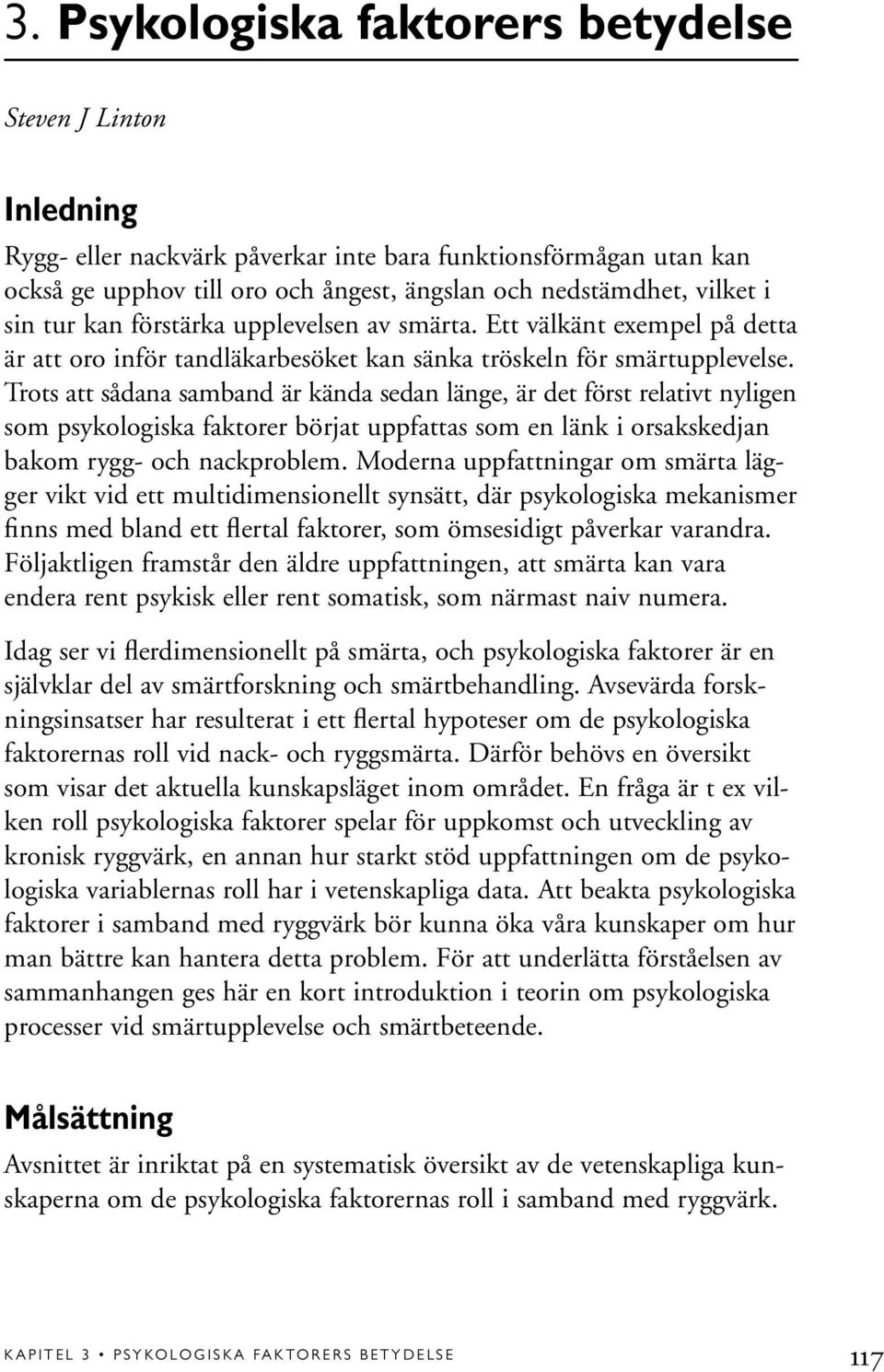 Trots att sådana samband är kända sedan länge, är det först relativt nyligen som psykologiska faktorer börjat uppfattas som en länk i orsakskedjan bakom rygg- och nackproblem.