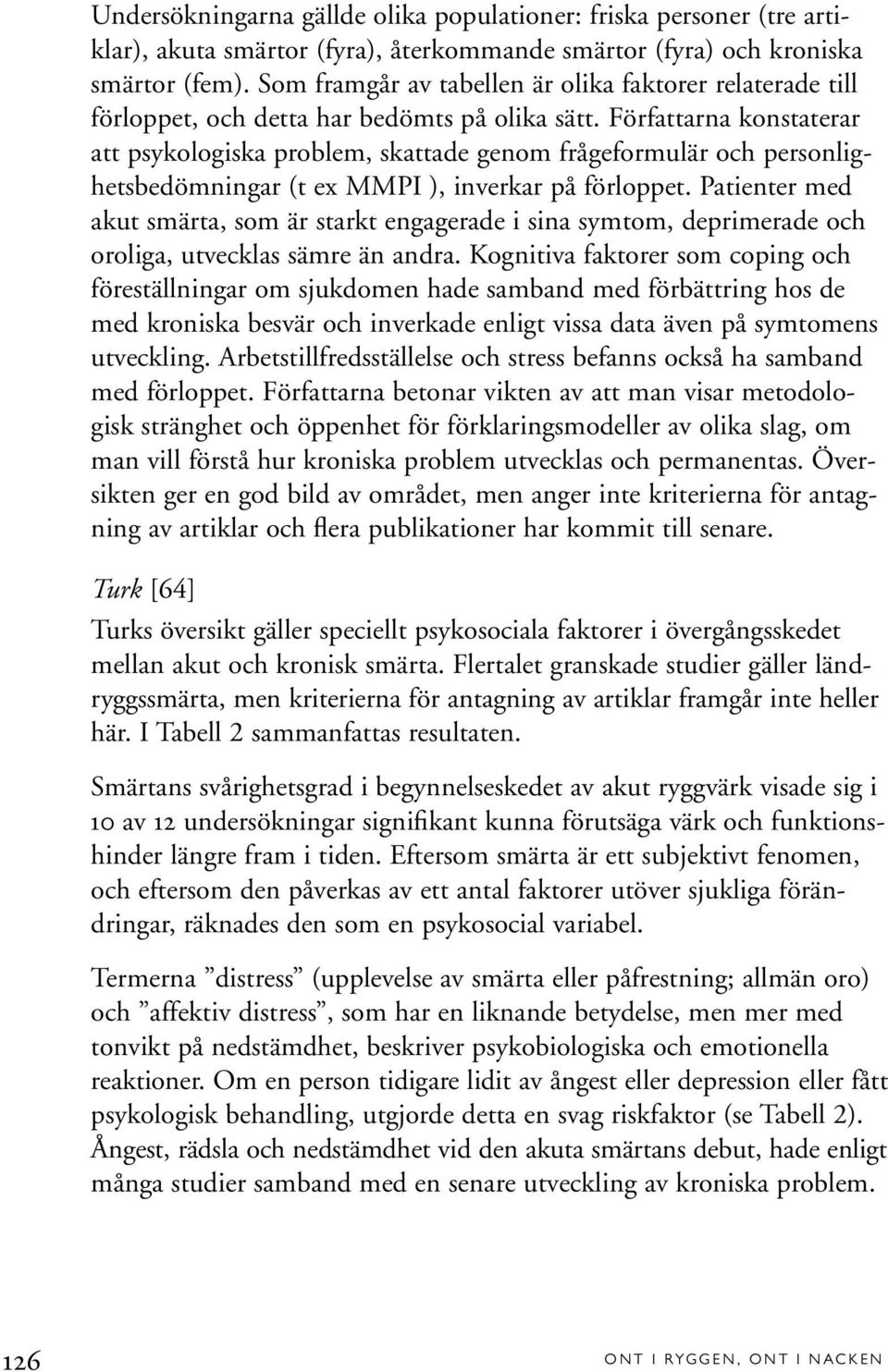 Författarna konstaterar att psykologiska problem, skattade genom frågeformulär och personlighetsbedömningar (t ex MMPI ), inverkar på förloppet.