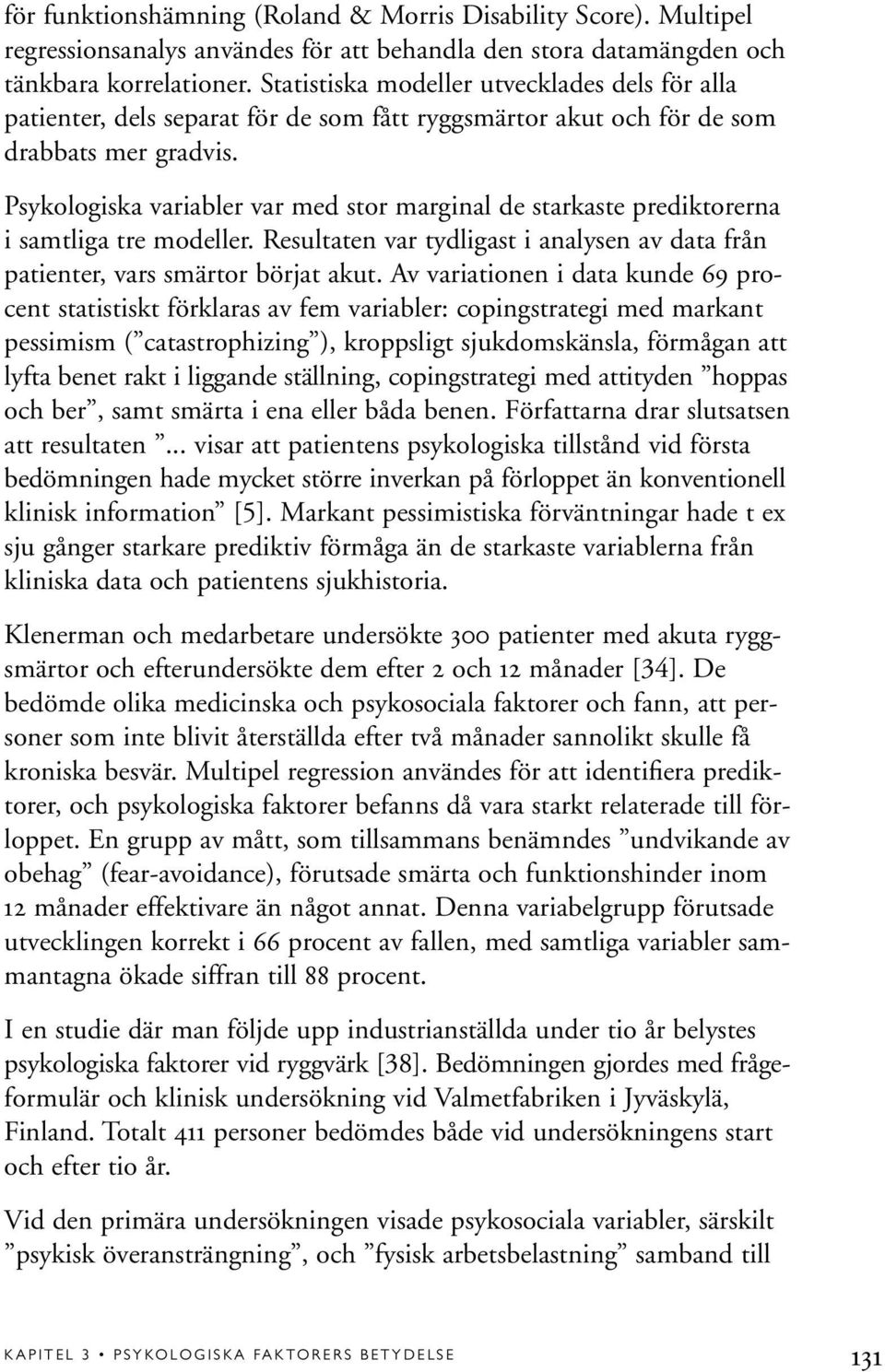 Psykologiska variabler var med stor marginal de starkaste prediktorerna i samtliga tre modeller. Resultaten var tydligast i analysen av data från patienter, vars smärtor börjat akut.