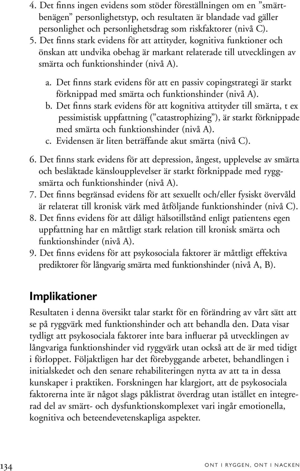 b. Det finns stark evidens för att kognitiva attityder till smärta, t ex pessimistisk uppfattning ( catastrophizing ), är starkt förknippade med smärta och funktionshinder (nivå A). c. Evidensen är liten beträffande akut smärta (nivå C).