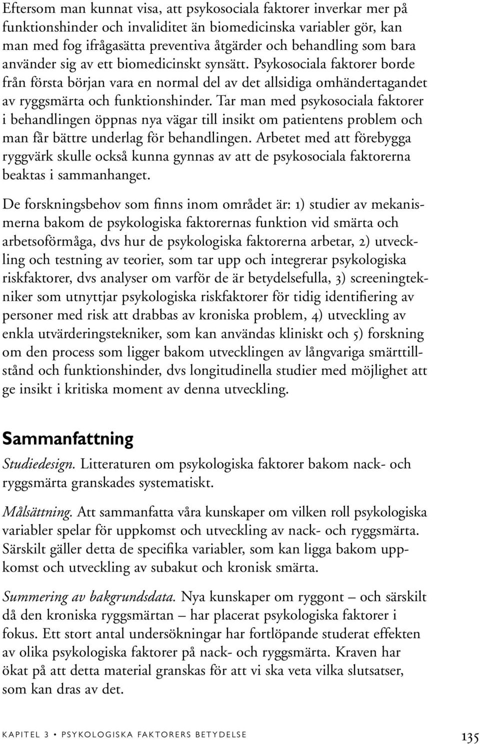 Tar man med psykosociala faktorer i behandlingen öppnas nya vägar till insikt om patientens problem och man får bättre underlag för behandlingen.