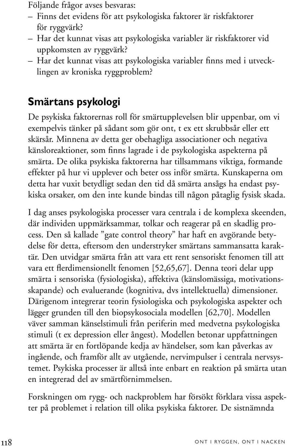 Smärtans psykologi De psykiska faktorernas roll för smärtupplevelsen blir uppenbar, om vi exempelvis tänker på sådant som gör ont, t ex ett skrubbsår eller ett skärsår.