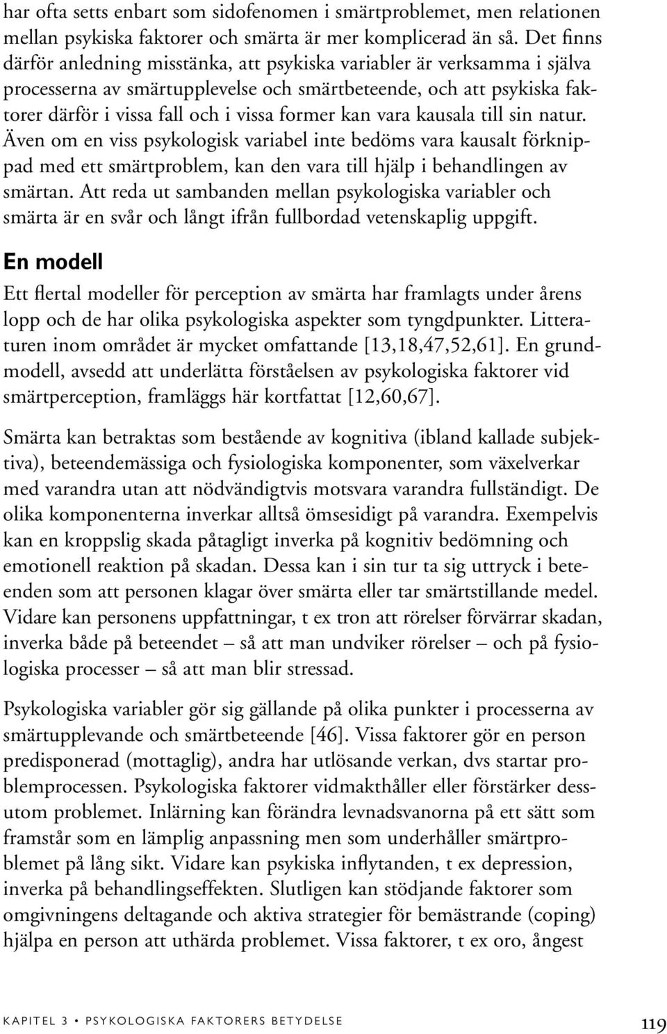 kan vara kausala till sin natur. Även om en viss psykologisk variabel inte bedöms vara kausalt förknippad med ett smärtproblem, kan den vara till hjälp i behandlingen av smärtan.