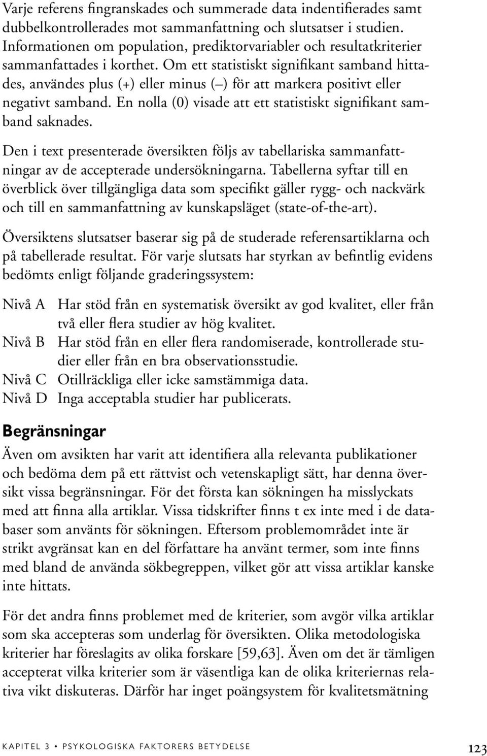 Om ett statistiskt signifikant samband hittades, användes plus (+) eller minus ( ) för att markera positivt eller negativt samband.