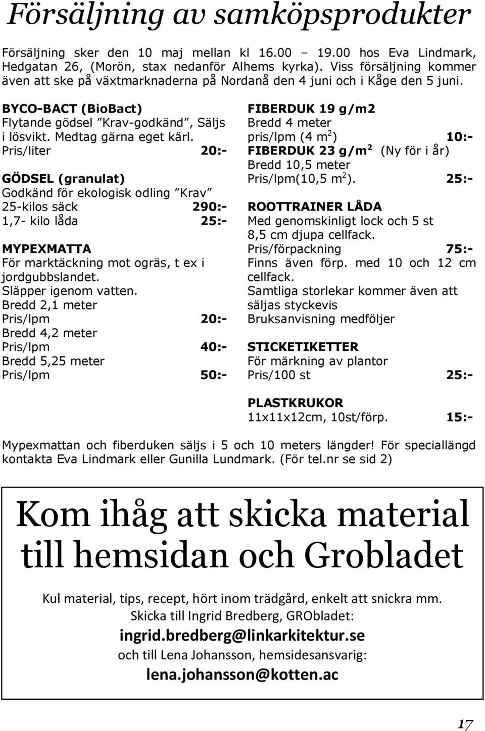 Pris/liter 20:- GÖDSEL (granulat) Godkänd för ekologisk odling Krav 25-kilos säck 290:- 1,7- kilo låda 25:- MYPEXMATTA För marktäckning mot ogräs, t ex i jordgubbslandet. Släpper igenom vatten.