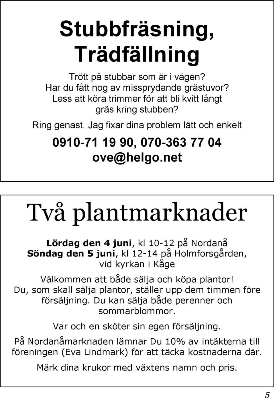 net Två plantmarknader Lördag den 4 juni, kl 10-12 på Nordanå Söndag den 5 juni, kl 12-14 på Holmforsgården, vid kyrkan i Kåge Välkommen att både sälja och köpa plantor!