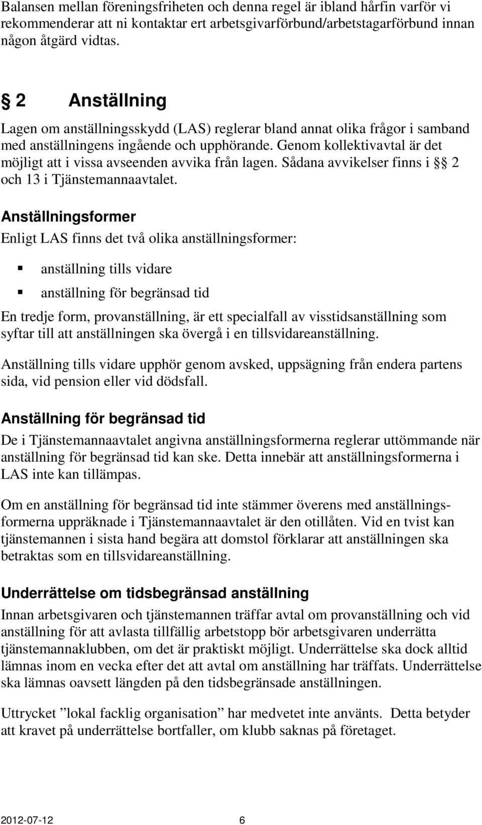 Genom kollektivavtal är det möjligt att i vissa avseenden avvika från lagen. Sådana avvikelser finns i 2 och 13 i Tjänstemannaavtalet.