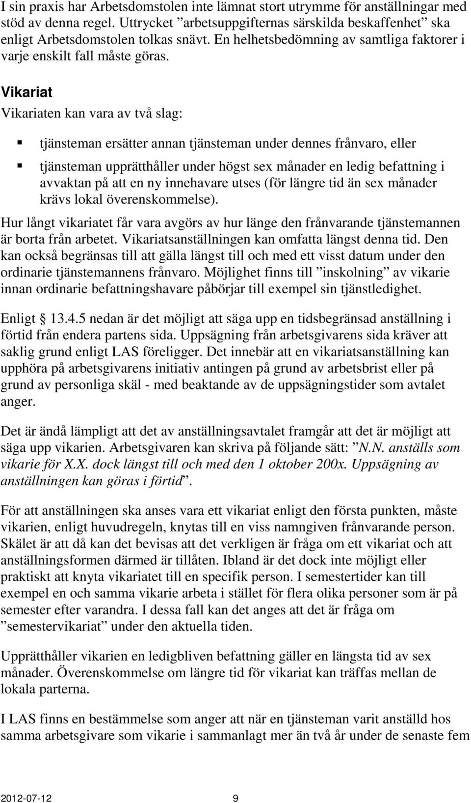 Vikariat Vikariaten kan vara av två slag: tjänsteman ersätter annan tjänsteman under dennes frånvaro, eller tjänsteman upprätthåller under högst sex månader en ledig befattning i avvaktan på att en