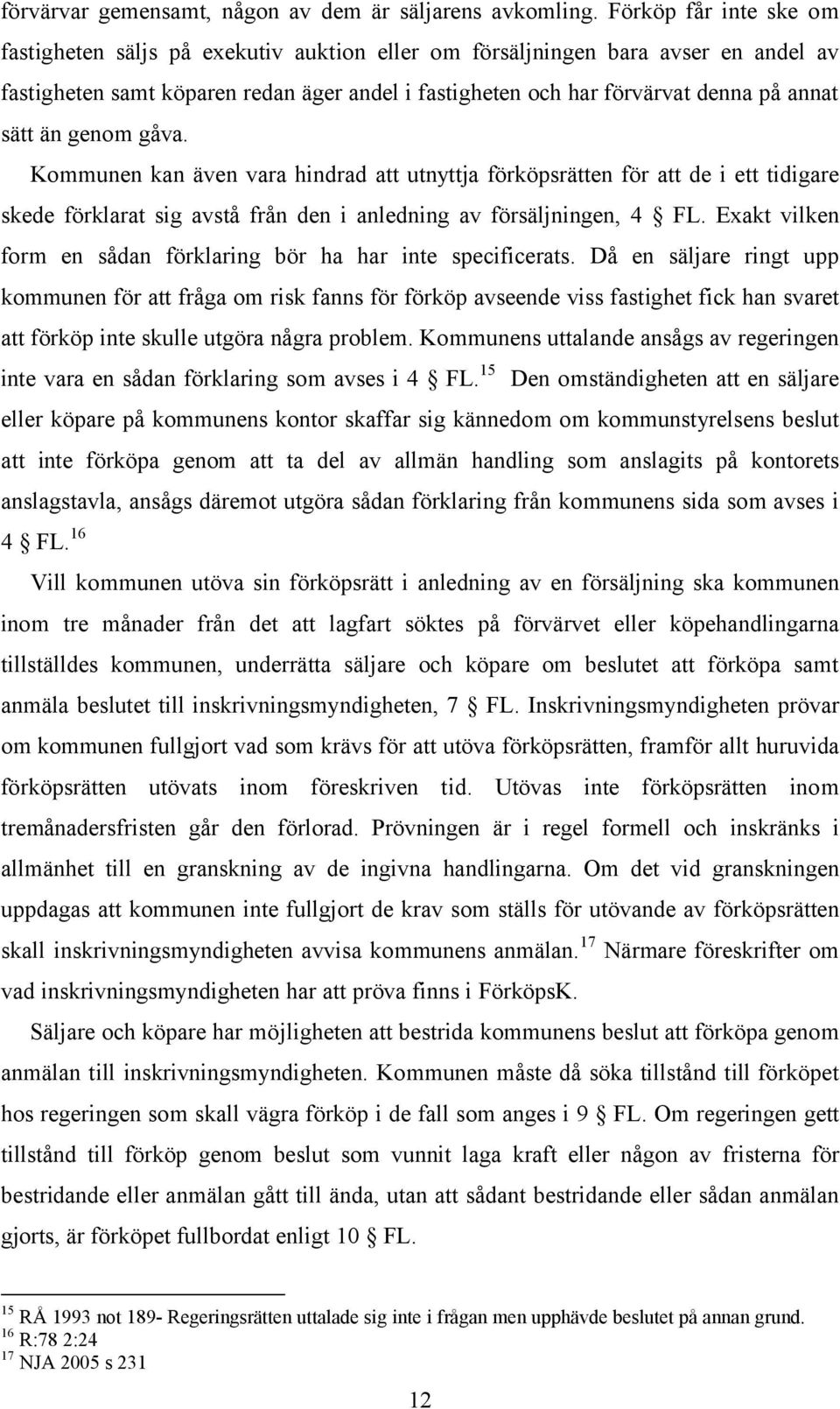 sätt än genom gåva. Kommunen kan även vara hindrad att utnyttja förköpsrätten för att de i ett tidigare skede förklarat sig avstå från den i anledning av försäljningen, 4 FL.