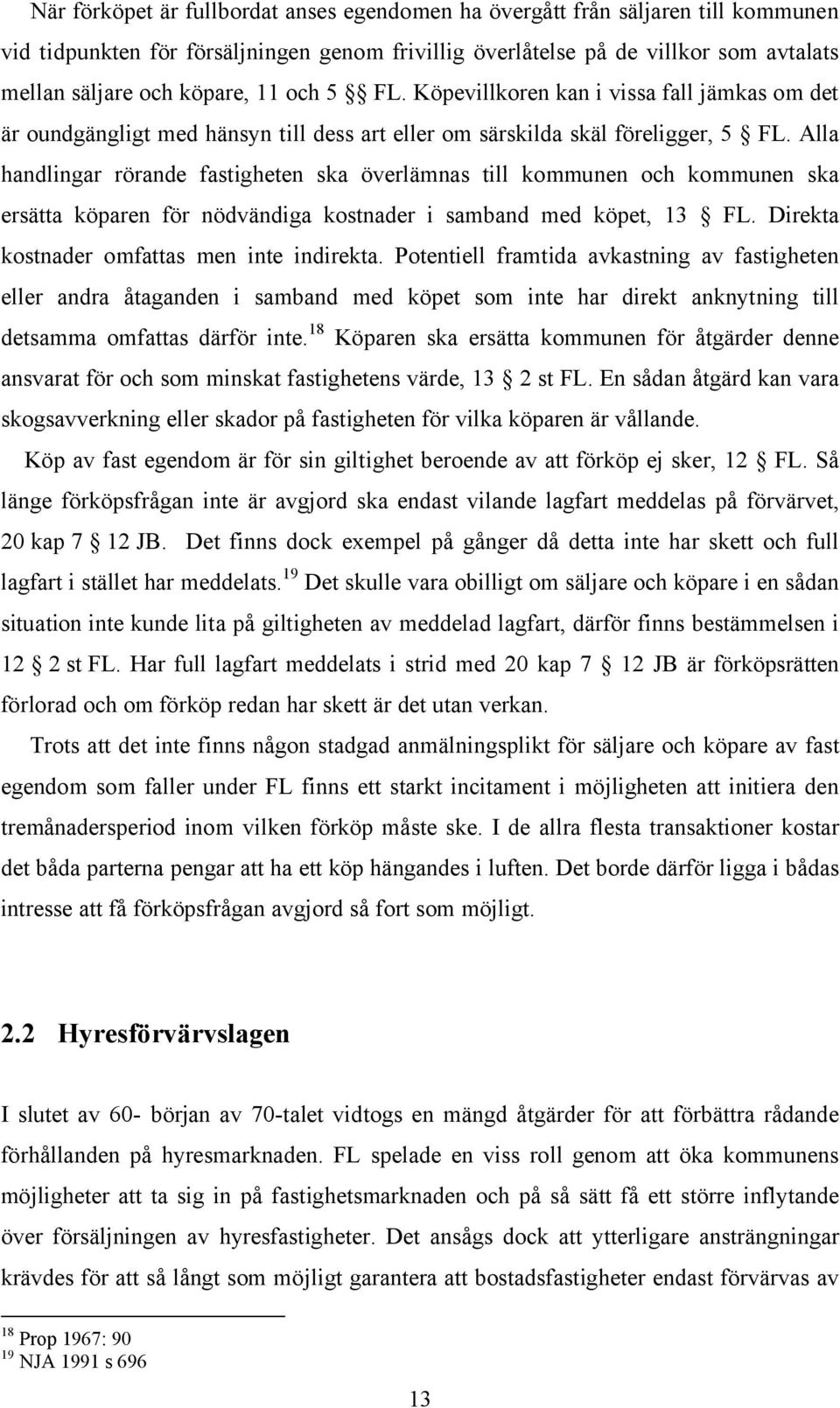 Alla handlingar rörande fastigheten ska överlämnas till kommunen och kommunen ska ersätta köparen för nödvändiga kostnader i samband med köpet, 13 FL. Direkta kostnader omfattas men inte indirekta.