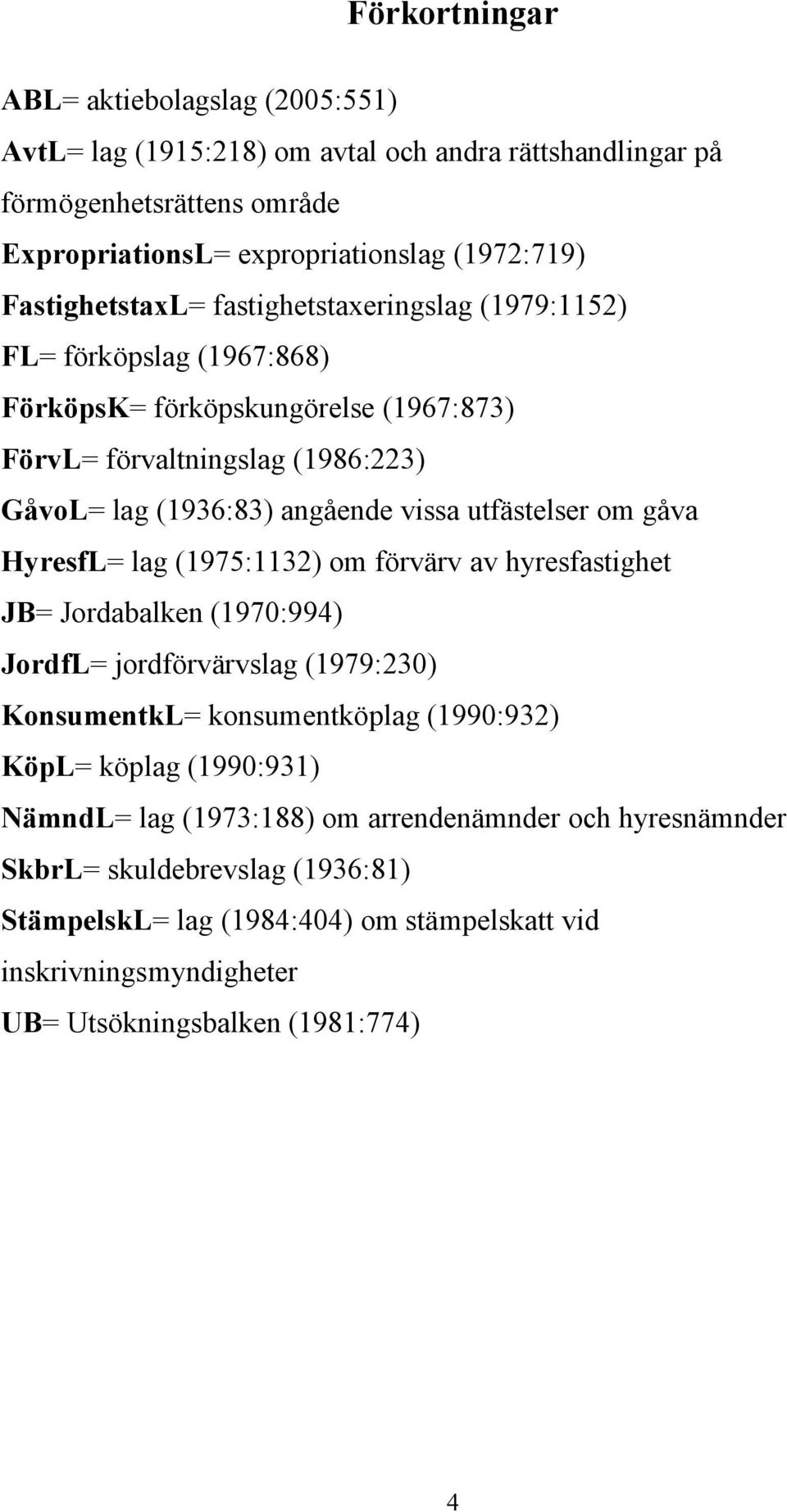 utfästelser om gåva HyresfL= lag (1975:1132) om förvärv av hyresfastighet JB= Jordabalken (1970:994) JordfL= jordförvärvslag (1979:230) KonsumentkL= konsumentköplag (1990:932) KöpL= köplag