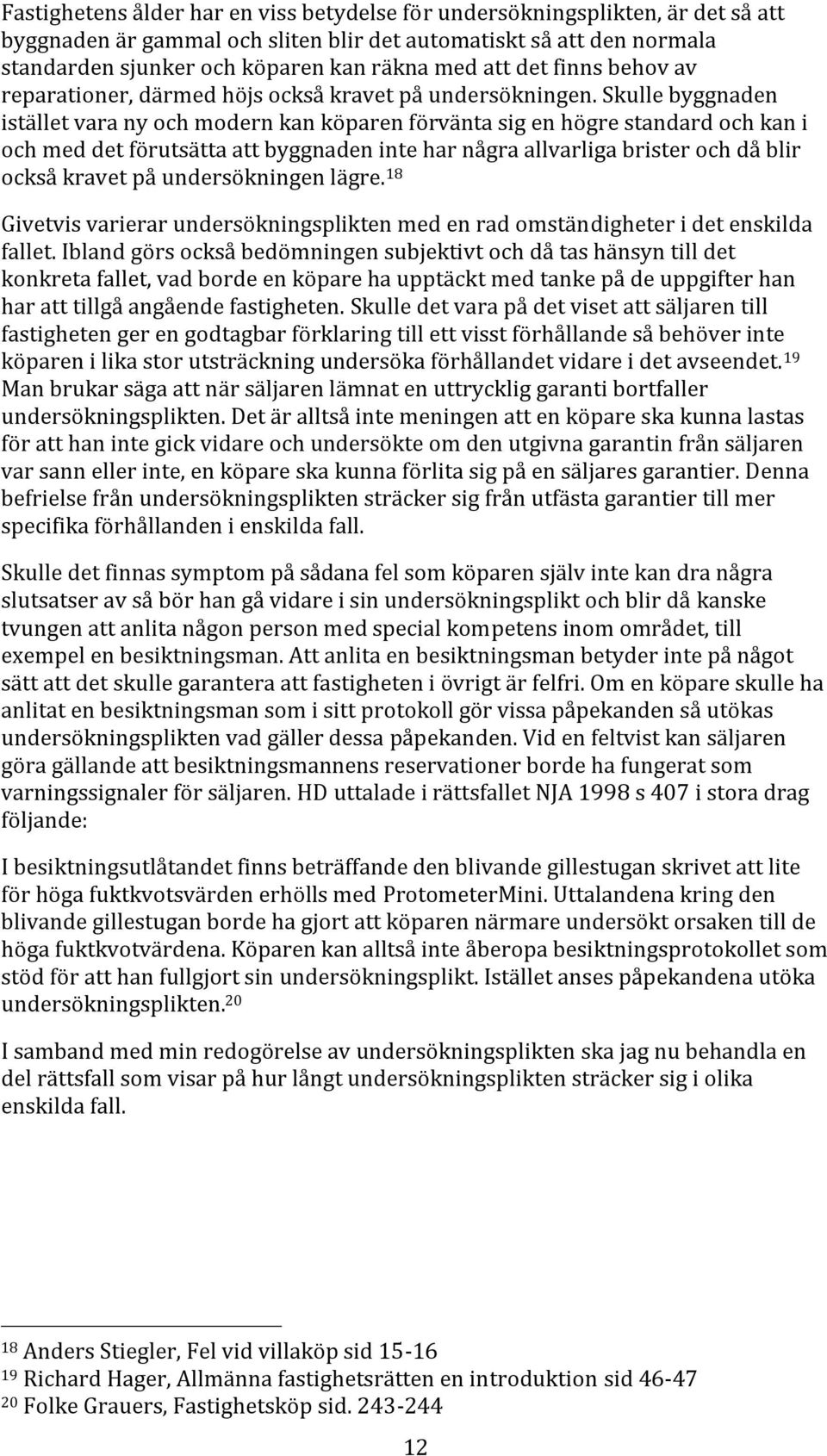 Skulle byggnaden istället vara ny och modern kan köparen förvänta sig en högre standard och kan i och med det förutsätta att byggnaden inte har några allvarliga brister och då blir också kravet på