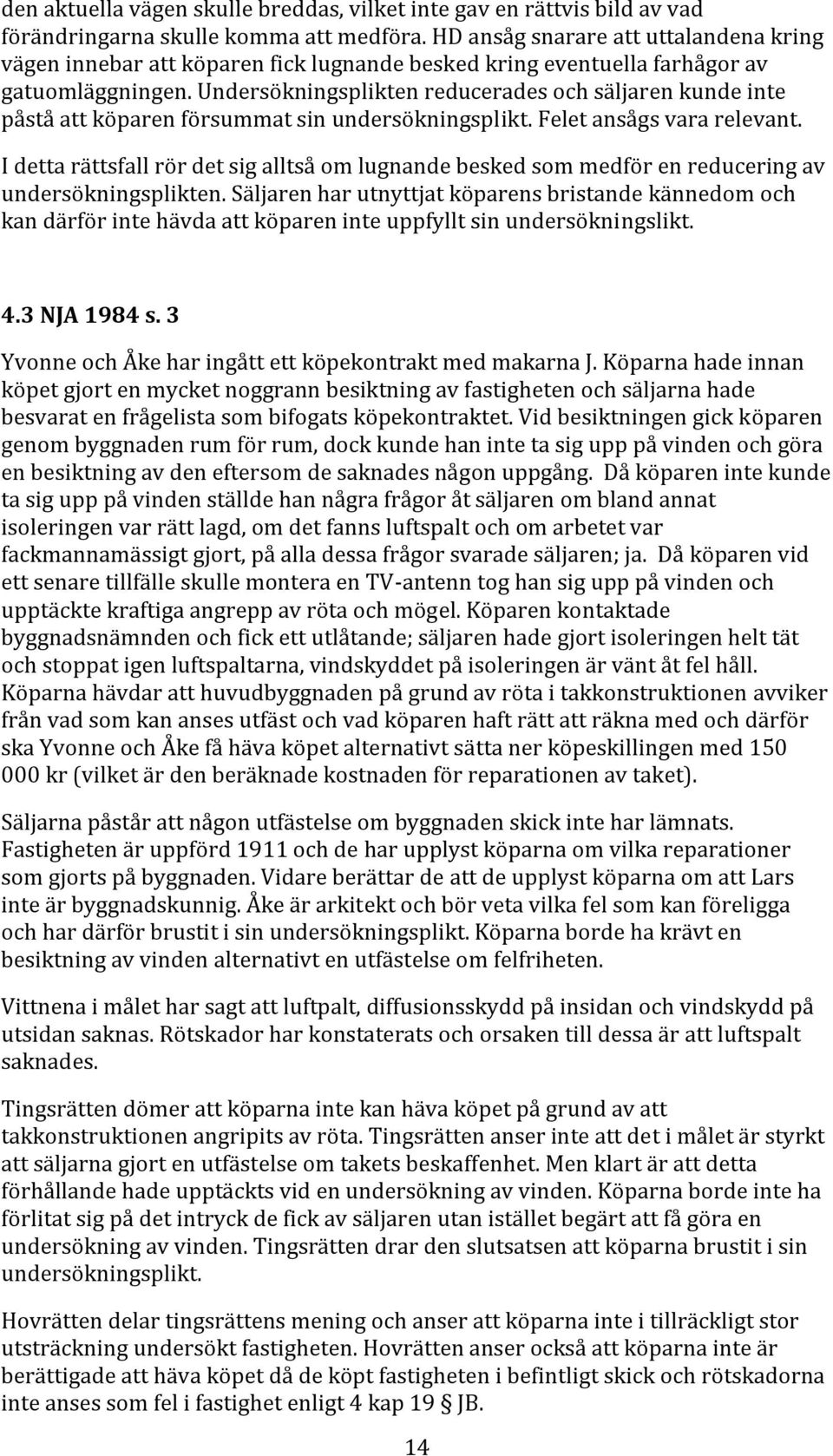 Undersökningsplikten reducerades och säljaren kunde inte påstå att köparen försummat sin undersökningsplikt. Felet ansågs vara relevant.