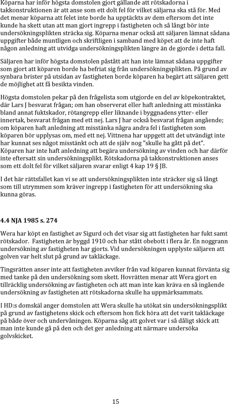 Köparna menar också att säljaren lämnat sådana uppgifter både muntligen och skriftligen i samband med köpet att de inte haft någon anledning att utvidga undersökningsplikten längre än de gjorde i