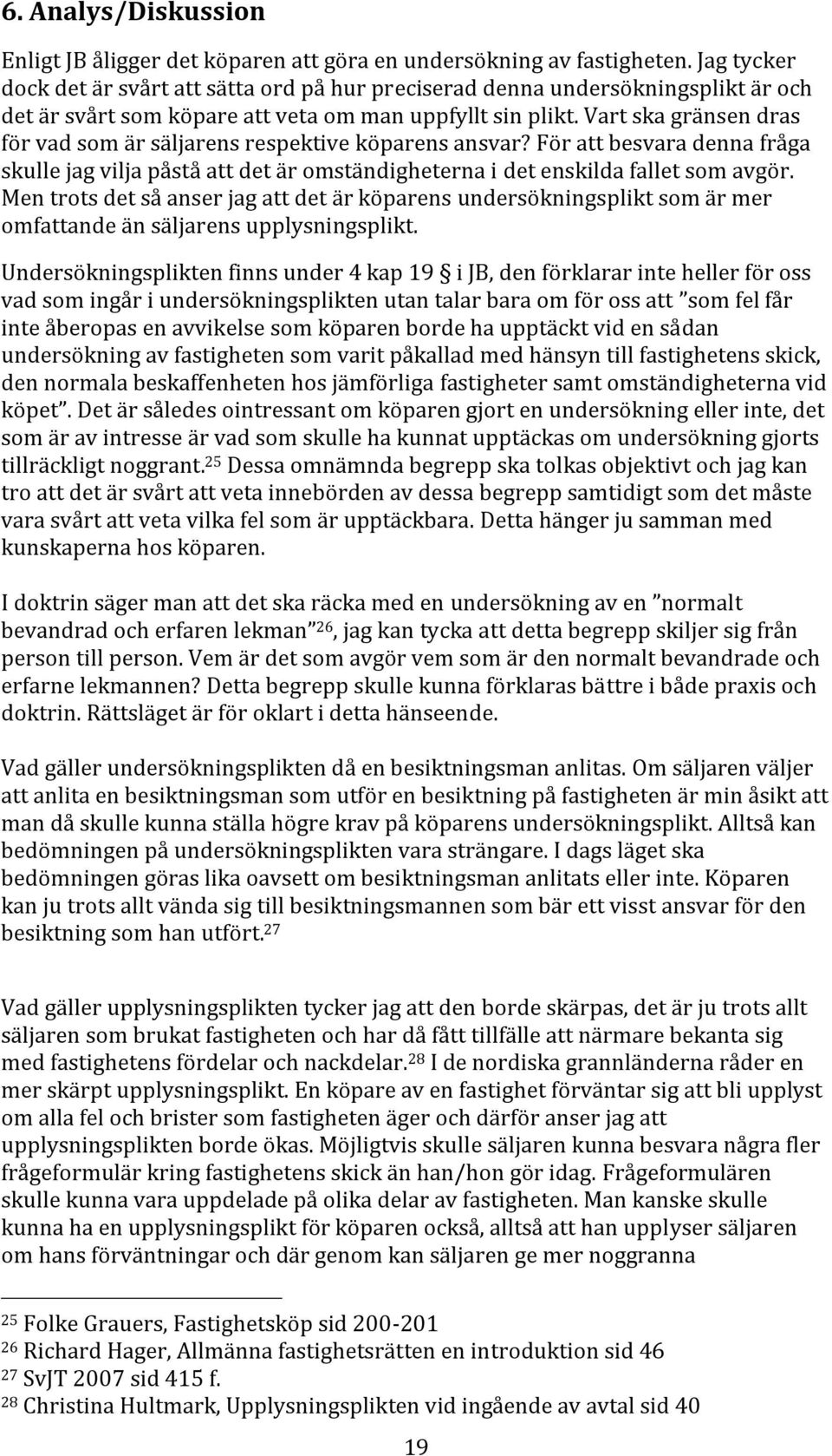 Vart ska gränsen dras för vad som är säljarens respektive köparens ansvar? För att besvara denna fråga skulle jag vilja påstå att det är omständigheterna i det enskilda fallet som avgör.