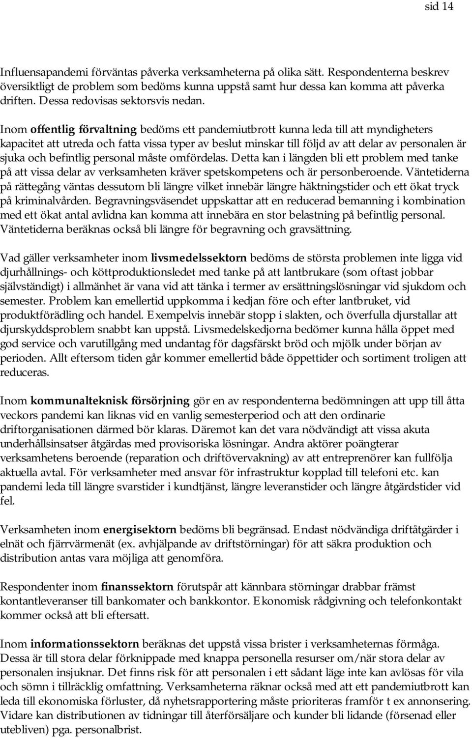 Inom offentlig förvaltning bedöms ett pandemiutbrott kunna leda till att myndigheters kapacitet att utreda och fatta vissa typer av beslut minskar till följd av att delar av personalen är sjuka och