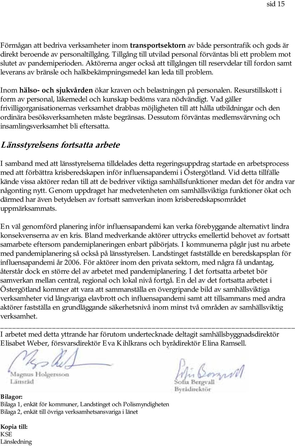 Aktörerna anger också att tillgången till reservdelar till fordon samt leverans av bränsle och halkbekämpningsmedel kan leda till problem.