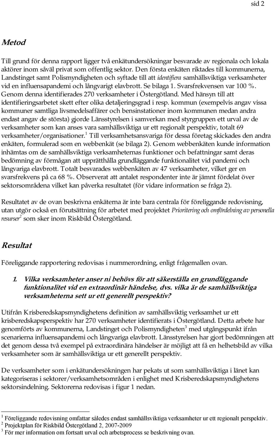 Se bilaga 1. Svarsfrekvensen var 100 %. Genom denna identifierades 270 verksamheter i Östergötland. Med hänsyn till att identifieringsarbetet skett efter olika detaljeringsgrad i resp.