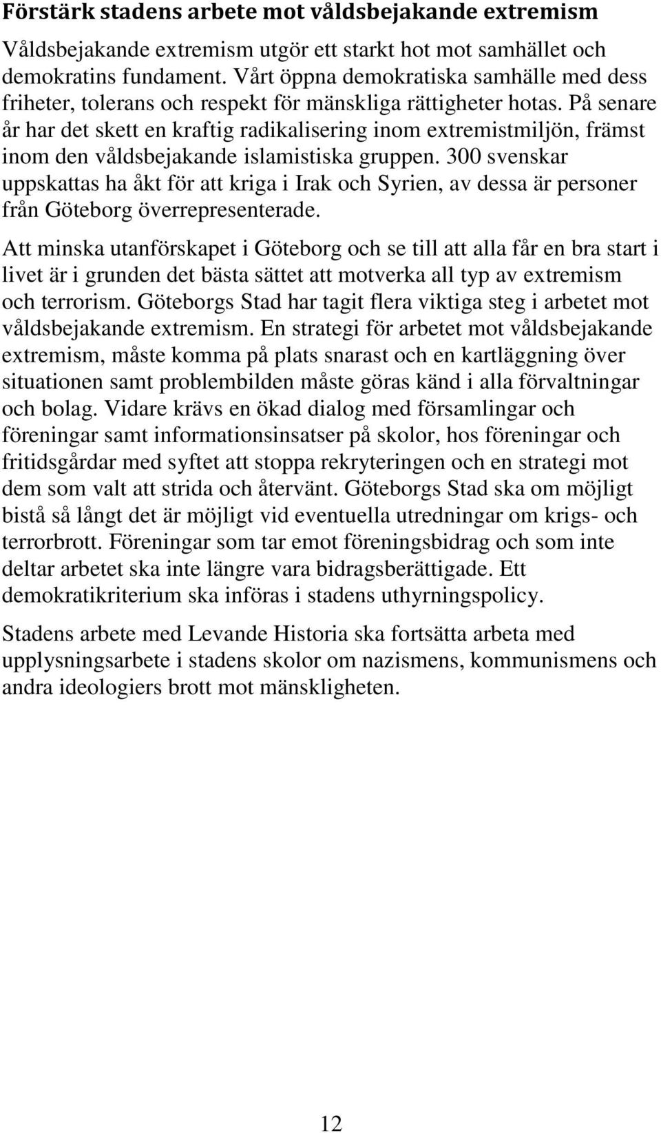 På senare år har det skett en kraftig radikalisering inom extremistmiljön, främst inom den våldsbejakande islamistiska gruppen.