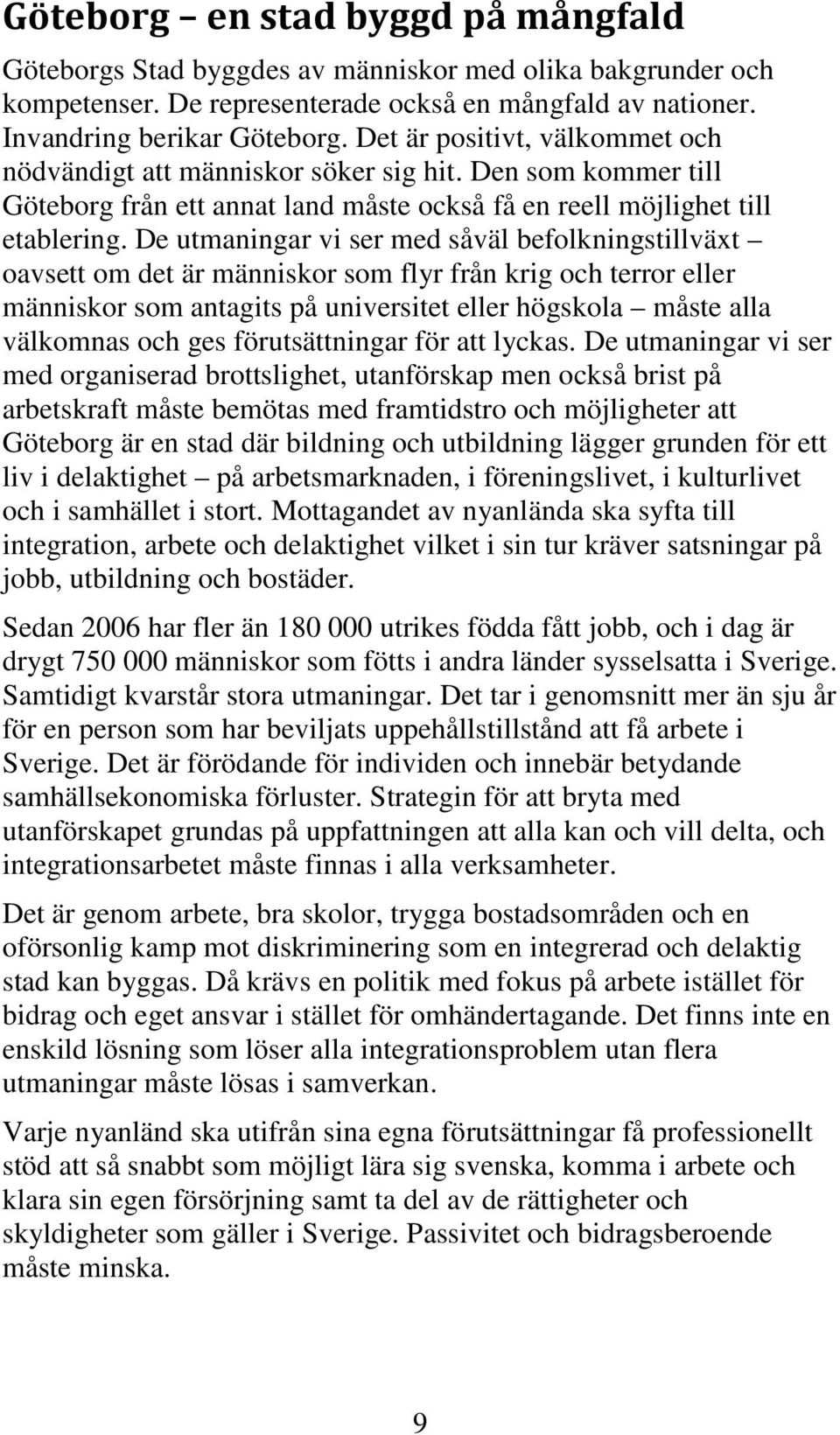 De utmaningar vi ser med såväl befolkningstillväxt oavsett om det är människor som flyr från krig och terror eller människor som antagits på universitet eller högskola måste alla välkomnas och ges