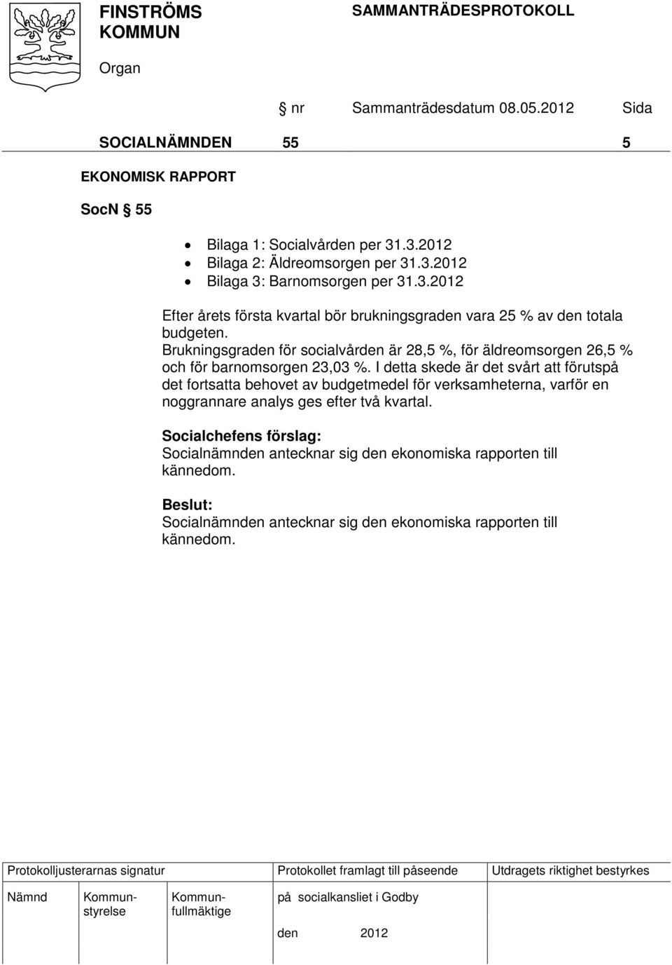 I detta skede är det svårt att förutspå det fortsatta behovet av budgetmedel för verksamheterna, varför en noggrannare analys ges efter två kvartal.