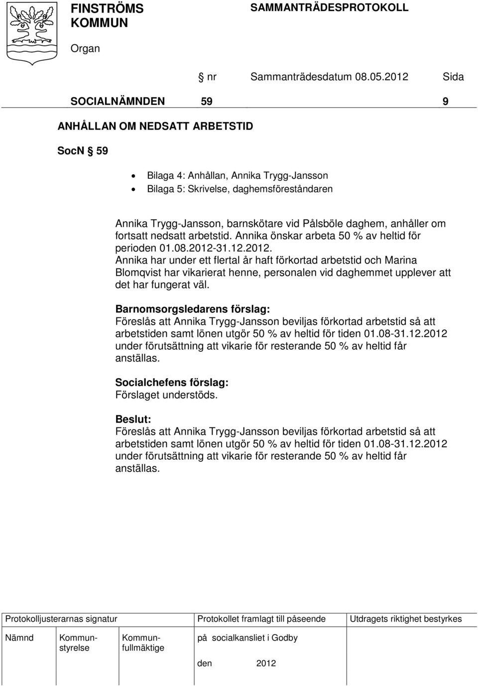 31.12.2012. Annika har under ett flertal år haft förkortad arbetstid och Marina Blomqvist har vikarierat henne, personalen vid daghemmet upplever att det har fungerat väl.