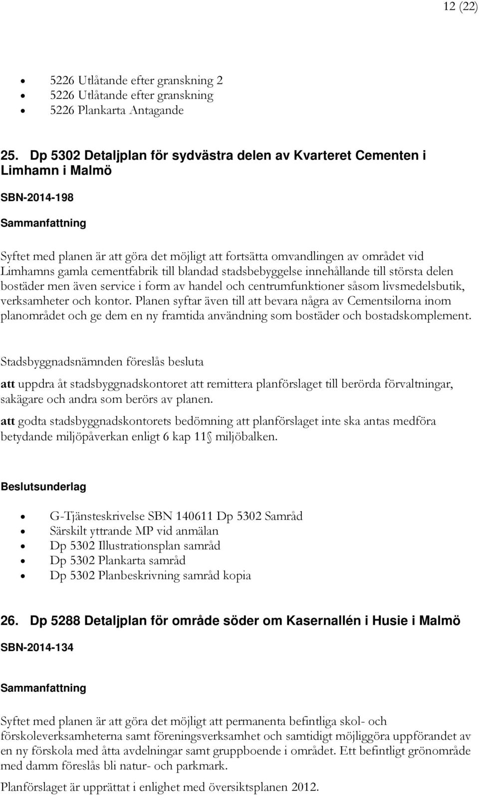 cementfabrik till blandad stadsbebyggelse innehållande till största delen bostäder men även service i form av handel och centrumfunktioner såsom livsmedelsbutik, verksamheter och kontor.