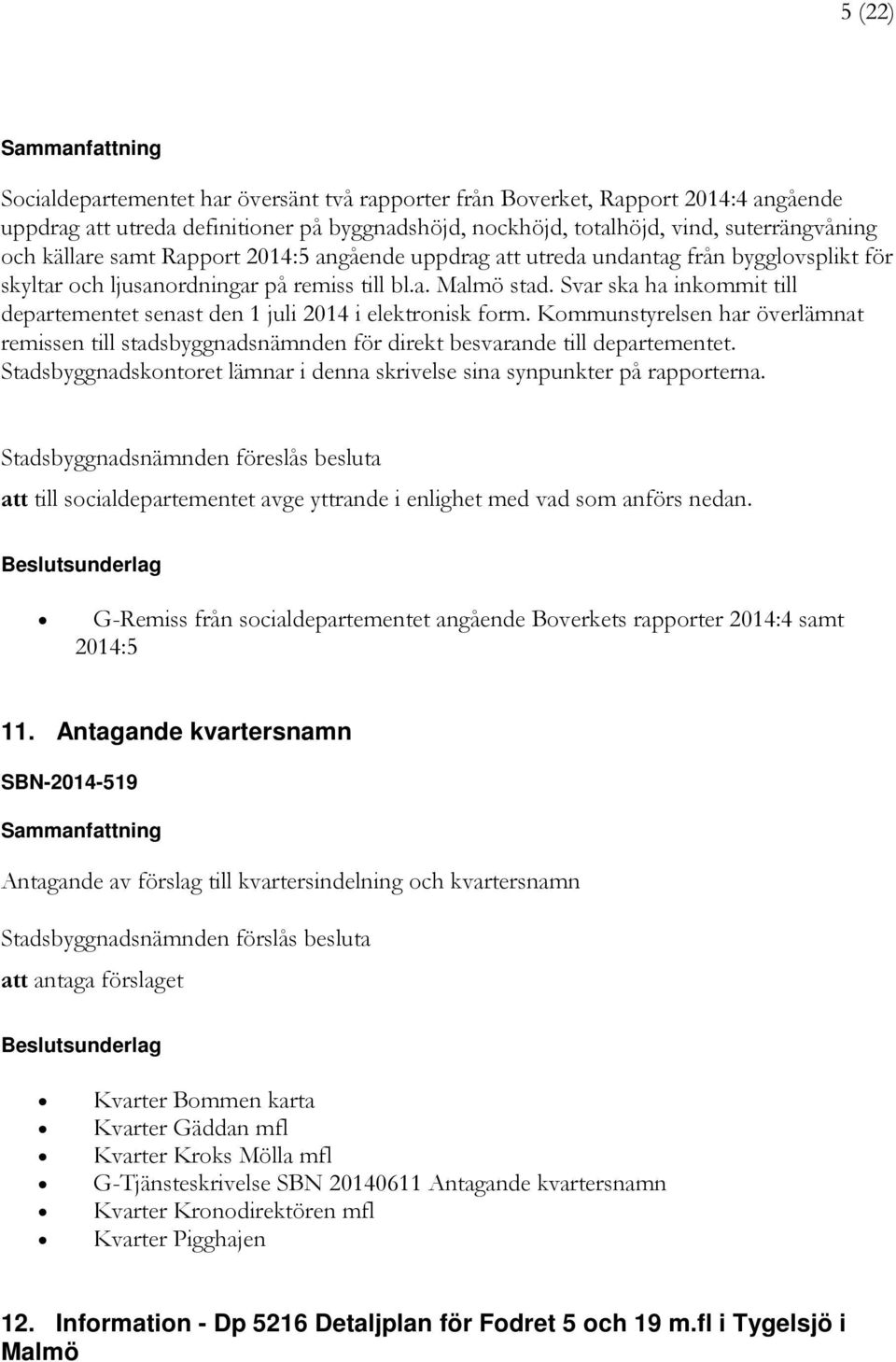 Svar ska ha inkommit till departementet senast den 1 juli 2014 i elektronisk form. Kommunstyrelsen har överlämnat remissen till stadsbyggnadsnämnden för direkt besvarande till departementet.