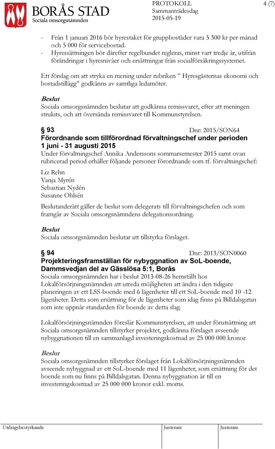 Ett förslag om att stryka en mening under rubriken Hyresgästernas ekonomi och bostadstillägg godkänns av samtliga ledamöter.