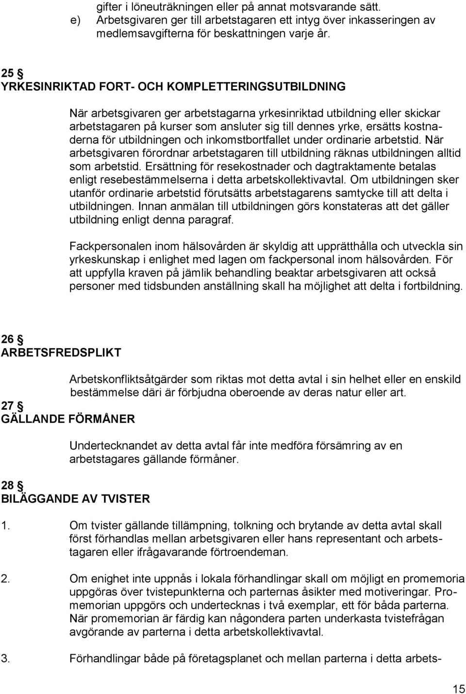 kostnaderna för utbildningen och inkomstbortfallet under ordinarie arbetstid. När arbetsgivaren förordnar arbetstagaren till utbildning räknas utbildningen alltid som arbetstid.