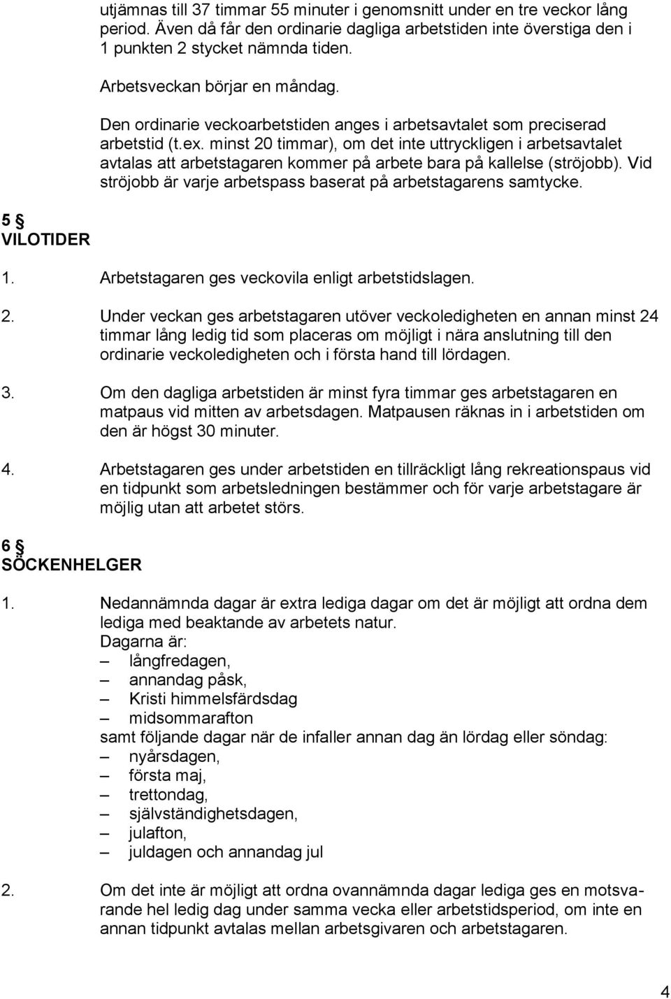 minst 20 timmar), om det inte uttryckligen i arbetsavtalet avtalas att arbetstagaren kommer på arbete bara på kallelse (ströjobb). Vid ströjobb är varje arbetspass baserat på arbetstagarens samtycke.