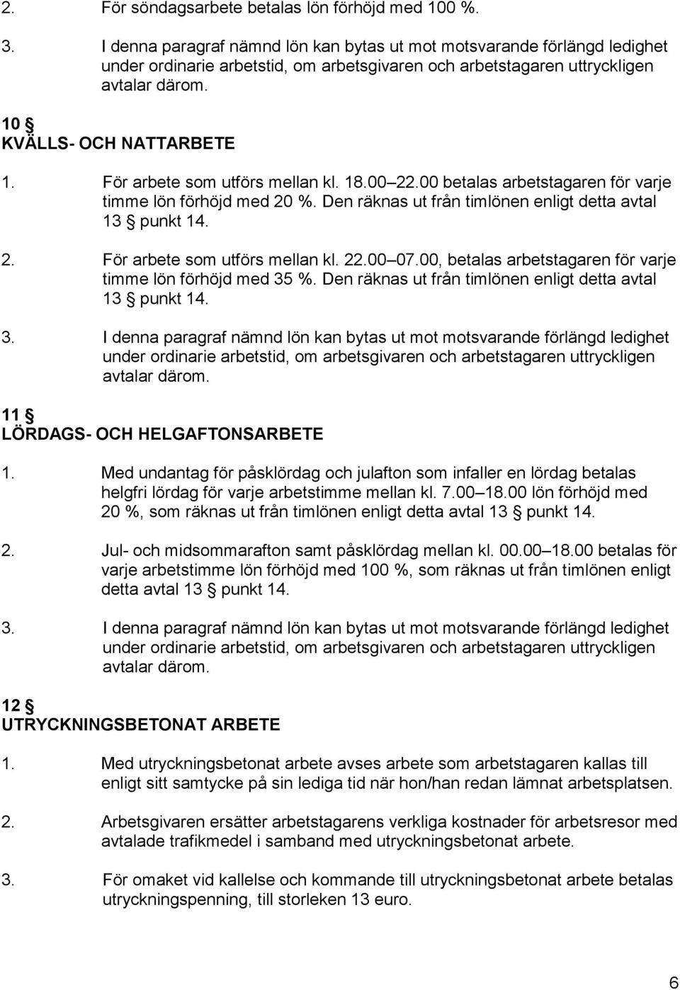 För arbete som utförs mellan kl. 18.00 22.00 betalas arbetstagaren för varje timme lön förhöjd med 20 %. Den räknas ut från timlönen enligt detta avtal 13 punkt 14. 2. För arbete som utförs mellan kl.