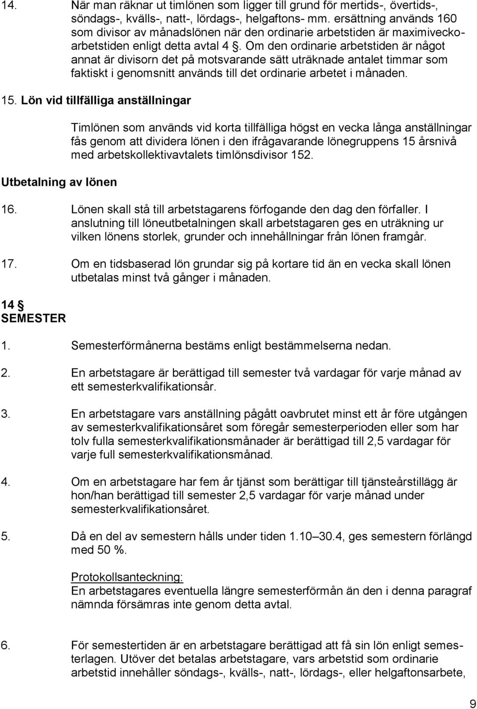 Om den ordinarie arbetstiden är något annat är divisorn det på motsvarande sätt uträknade antalet timmar som faktiskt i genomsnitt används till det ordinarie arbetet i månaden. 15.