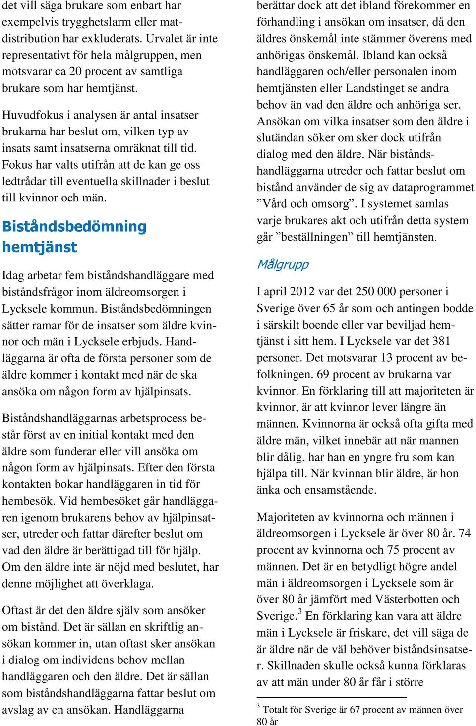 Huvudfokus i analysen är antal insatser brukarna har beslut om, vilken typ av insats samt insatserna omräknat till tid.