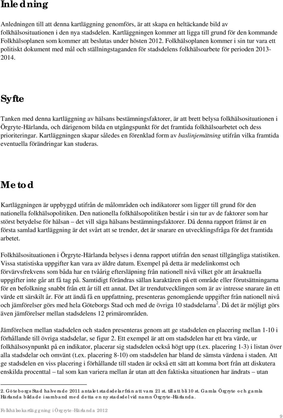 Folkhälsoplanen kommer i sin tur vara ett politiskt dokument med mål och ställningstaganden för stadsdelens folkhälsoarbete för perioden 2013-2014.