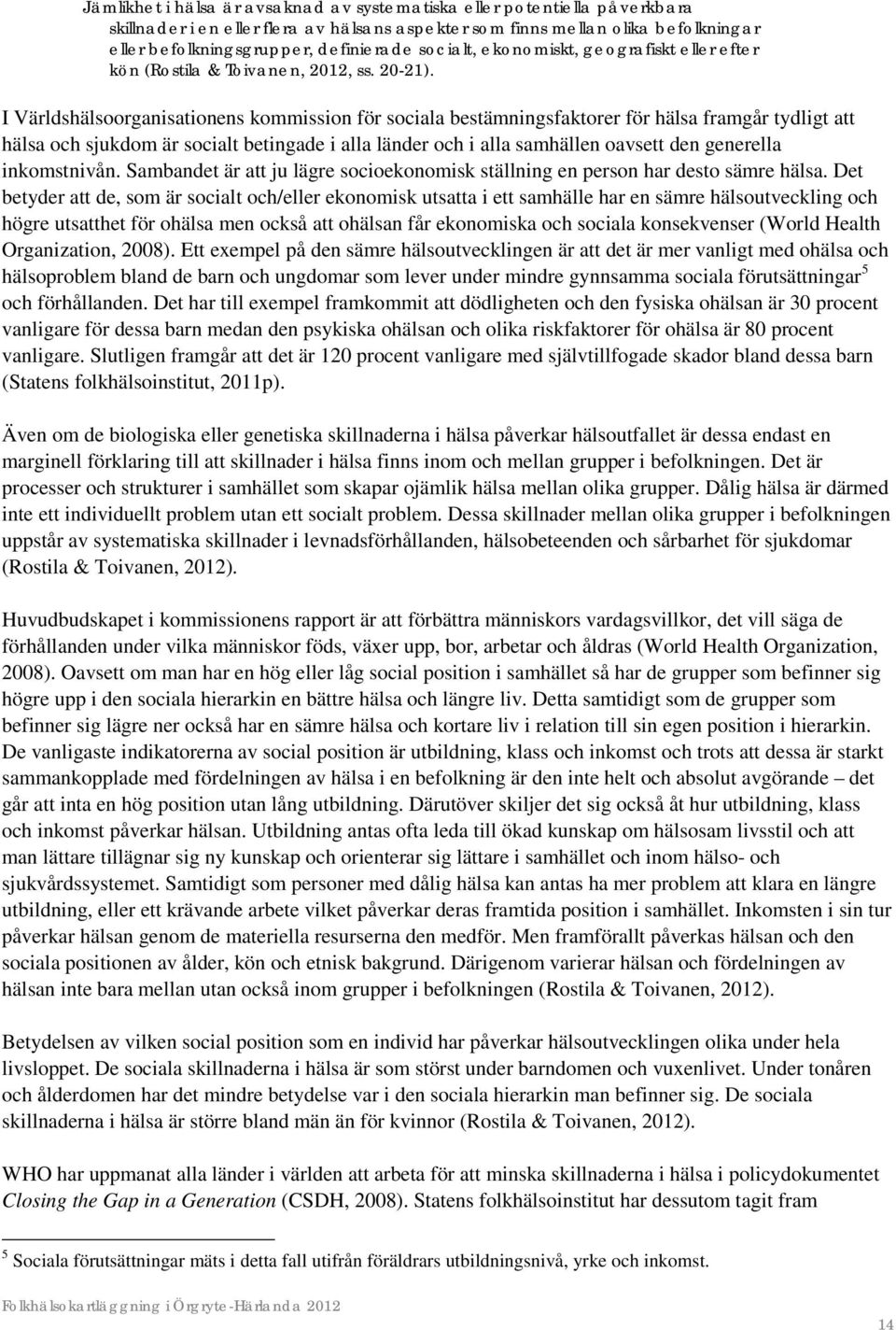 I Världshälsoorganisationens kommission för sociala bestämningsfaktorer för hälsa framgår tydligt att hälsa och sjukdom är socialt betingade i alla länder och i alla samhällen oavsett den generella