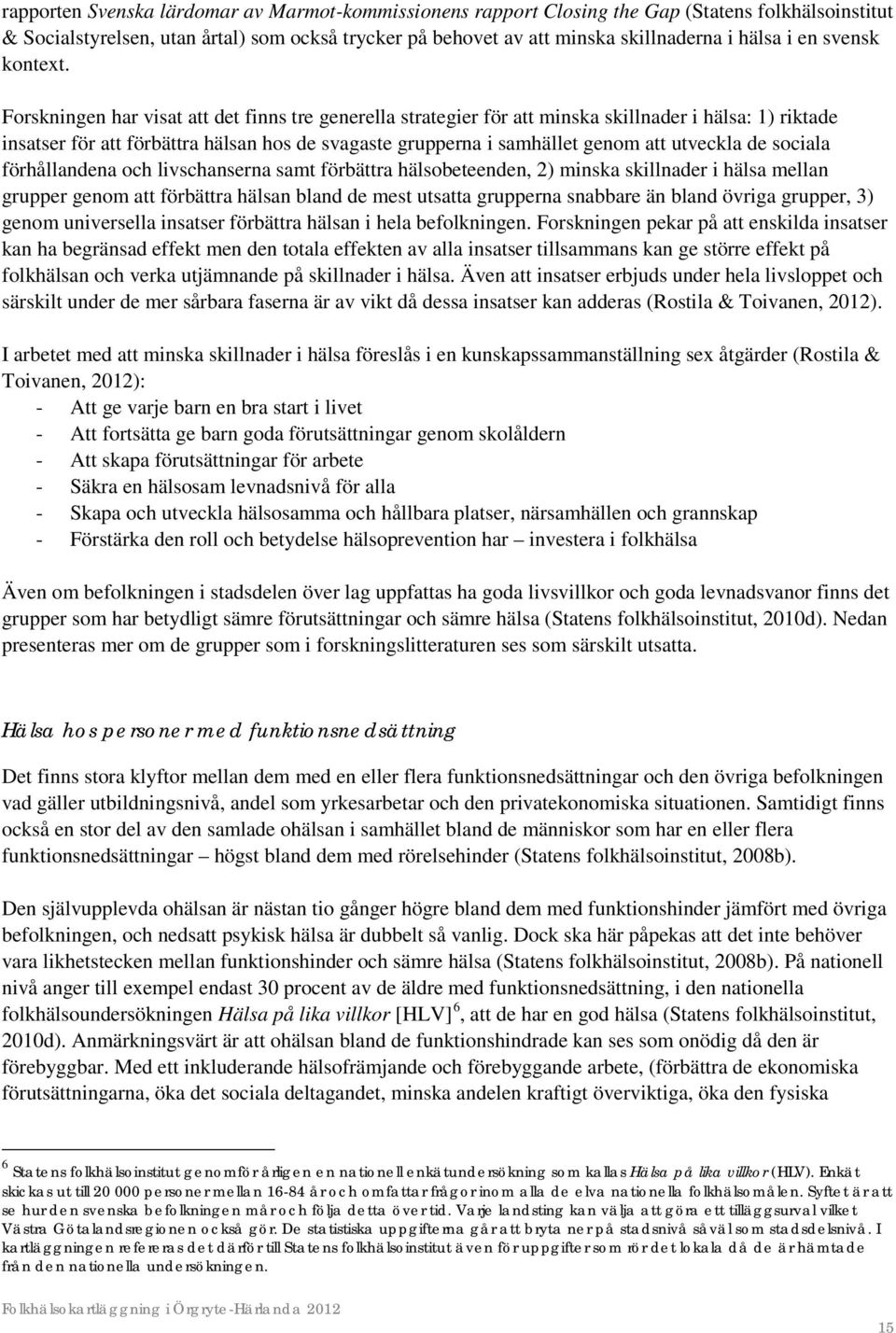 Forskningen har visat att det finns tre generella strategier för att minska skillnader i hälsa: 1) riktade insatser för att förbättra hälsan hos de svagaste grupperna i samhället genom att utveckla