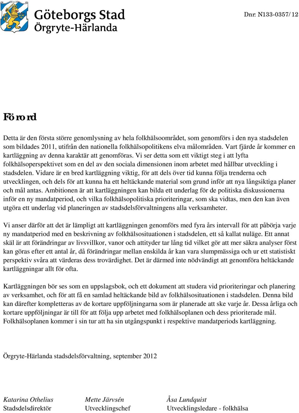 Vi ser detta som ett viktigt steg i att lyfta folkhälsoperspektivet som en del av den sociala dimensionen inom arbetet med hållbar utveckling i stadsdelen.