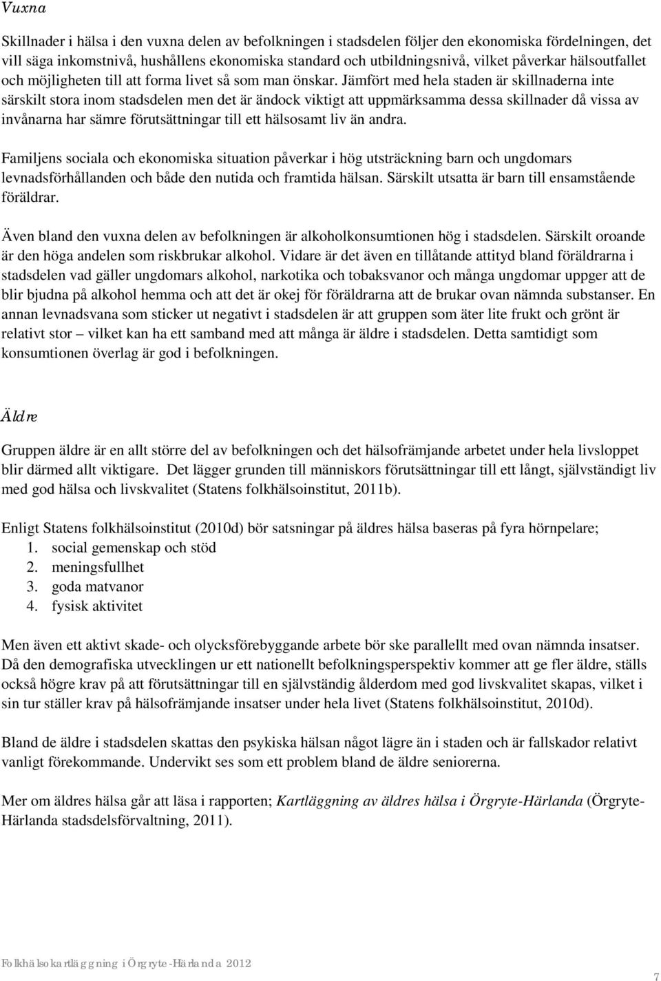 Jämfört med hela staden är skillnaderna inte särskilt stora inom stadsdelen men det är ändock viktigt att uppmärksamma dessa skillnader då vissa av invånarna har sämre förutsättningar till ett