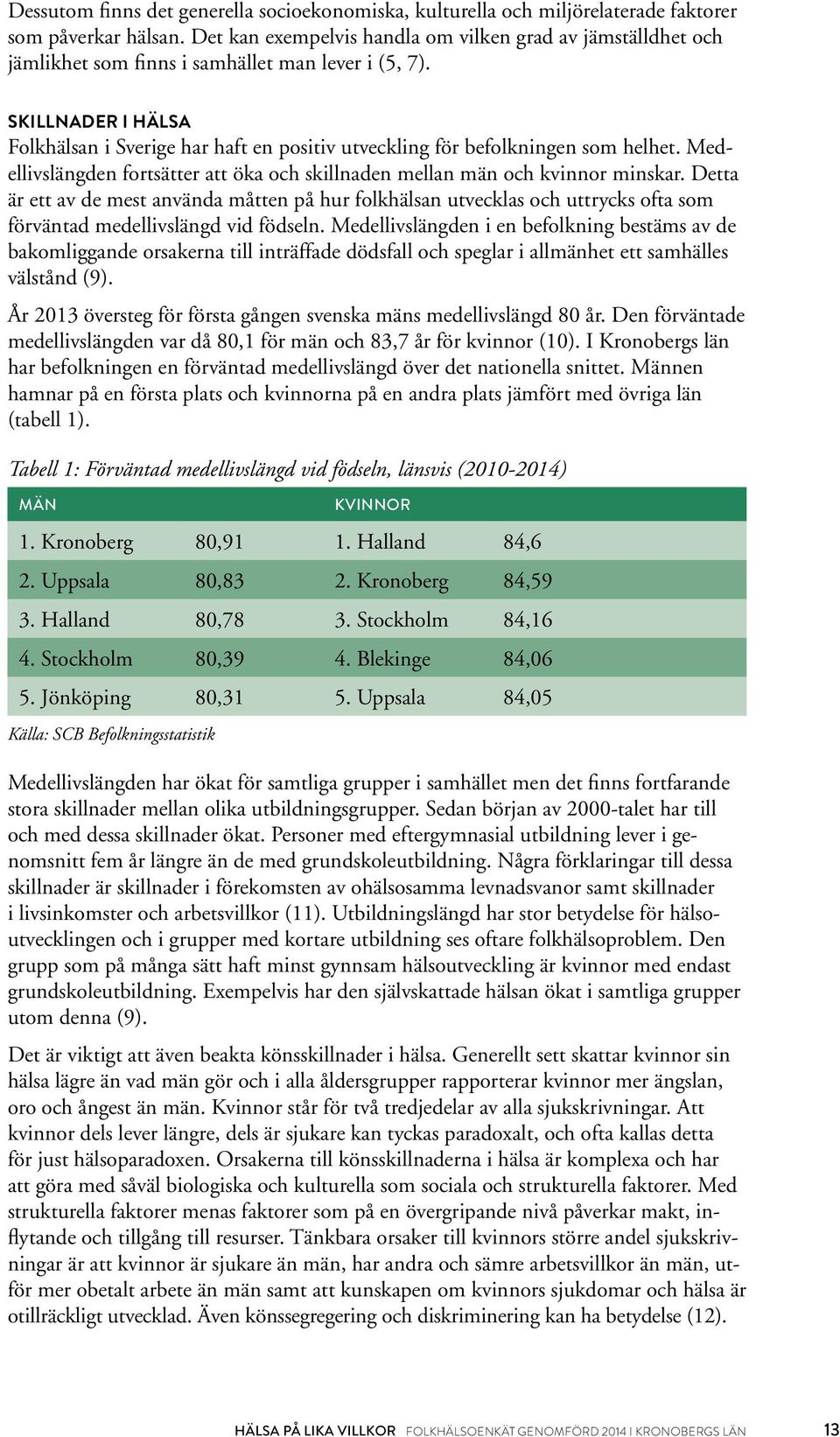 SKILLNADER I HÄLSA Folkhälsan i Sverige har haft en positiv utveckling för befolkningen som helhet. Medellivslängden fortsätter att öka och skillnaden mellan män och kvinnor minskar.