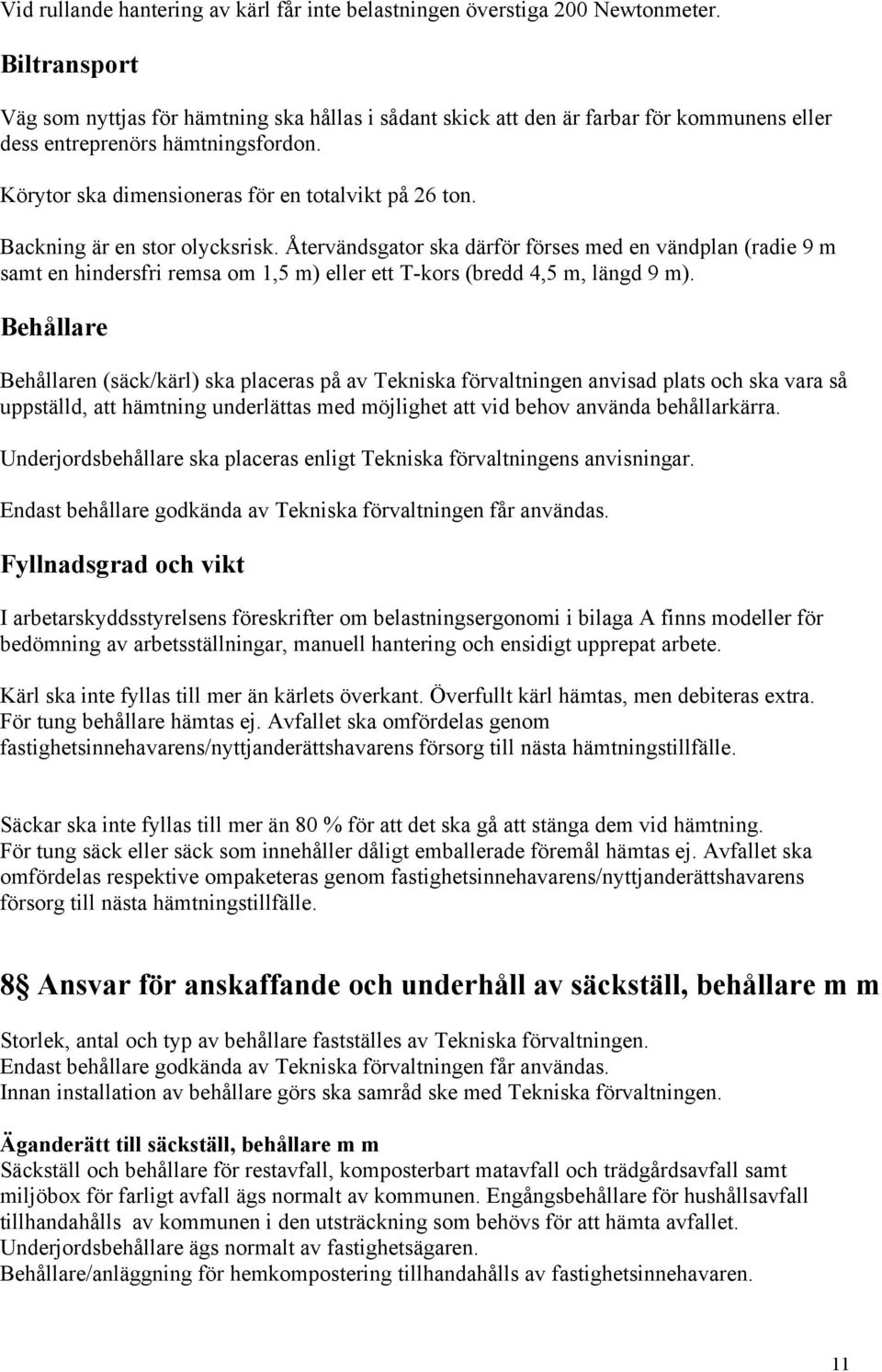 Backning är en stor olycksrisk. Återvändsgator ska därför förses med en vändplan (radie 9 m samt en hindersfri remsa om 1,5 m) eller ett T-kors (bredd 4,5 m, längd 9 m).