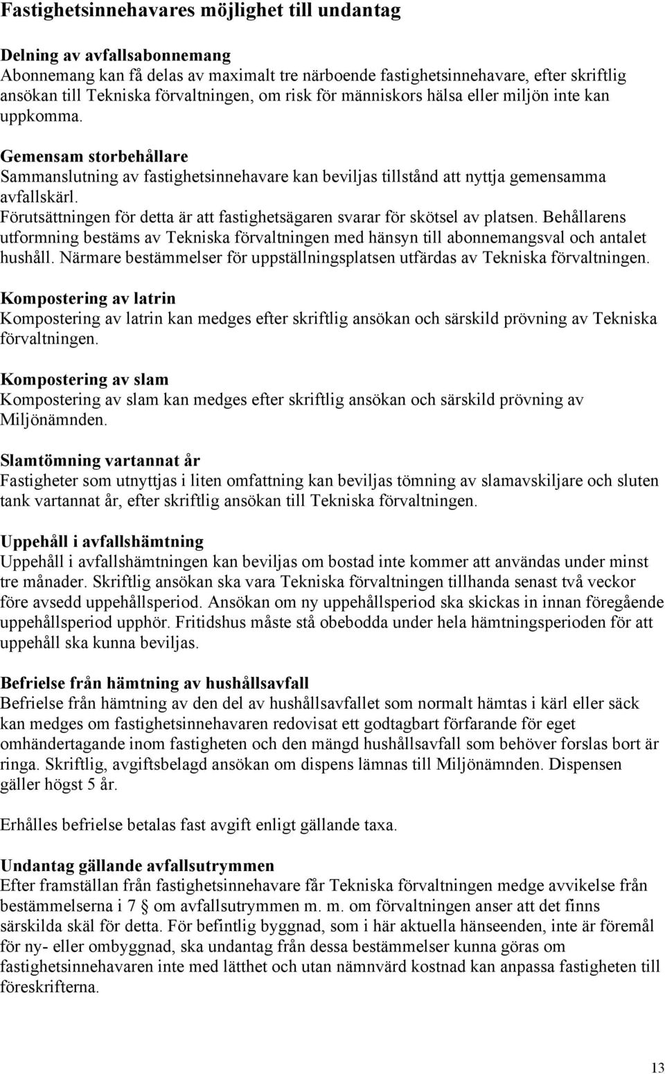 Förutsättningen för detta är att fastighetsägaren svarar för skötsel av platsen. Behållarens utformning bestäms av Tekniska förvaltningen med hänsyn till abonnemangsval och antalet hushåll.