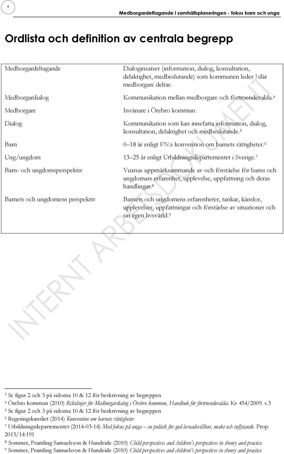 Kommunikation som kan innefatta information, dialog, konsultation, delaktighet och medbeslutande. 5 Barn 0 18 år enligt FN:s konvention om barnets rättigheter.