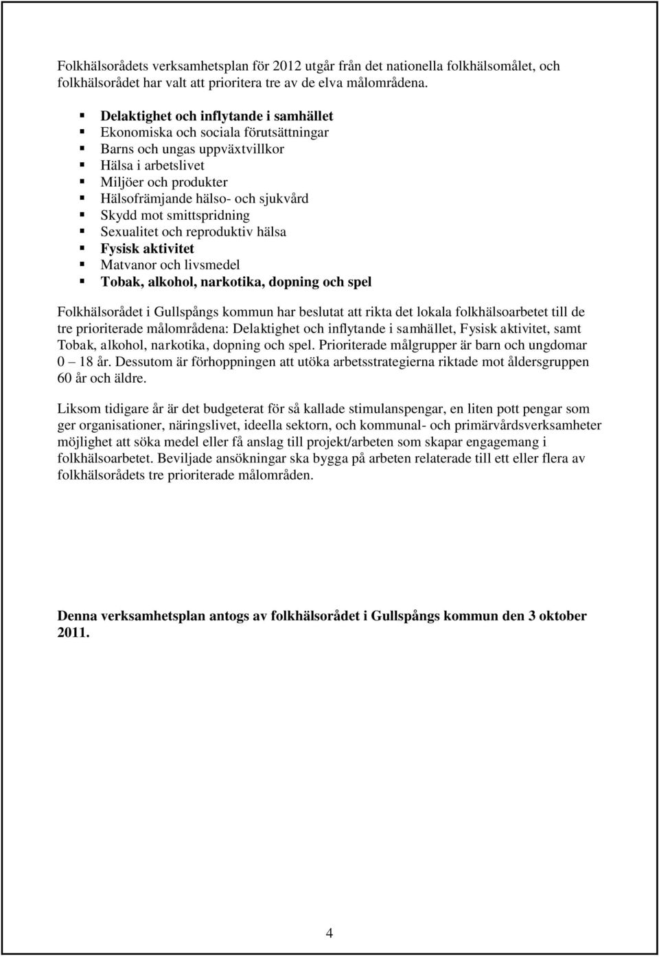 smittspridning Sexualitet och reproduktiv hälsa Fysisk aktivitet Matvanor och livsmedel Tobak, alkohol, narkotika, dopning och spel Folkhälsorådet i Gullspångs kommun har beslutat att rikta det