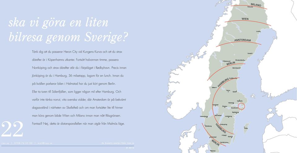 Innan du på kvällen parkerar bilen i Halmstad har du just kört genom Berlin. Eller ta turen till Sälenfjällen, som ligger någon mil efter Hamburg.