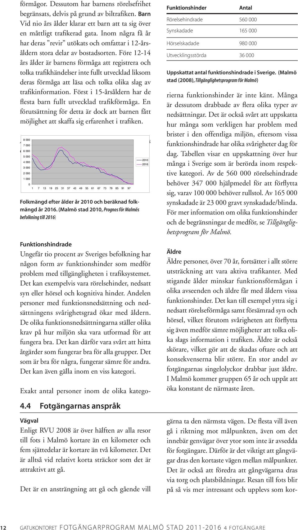 Före 12-14 års ålder är barnens förmåga att registrera och tolka trafikhändelser inte fullt utvecklad liksom deras förmåga att läsa och tolka olika slag av trafikinformation.