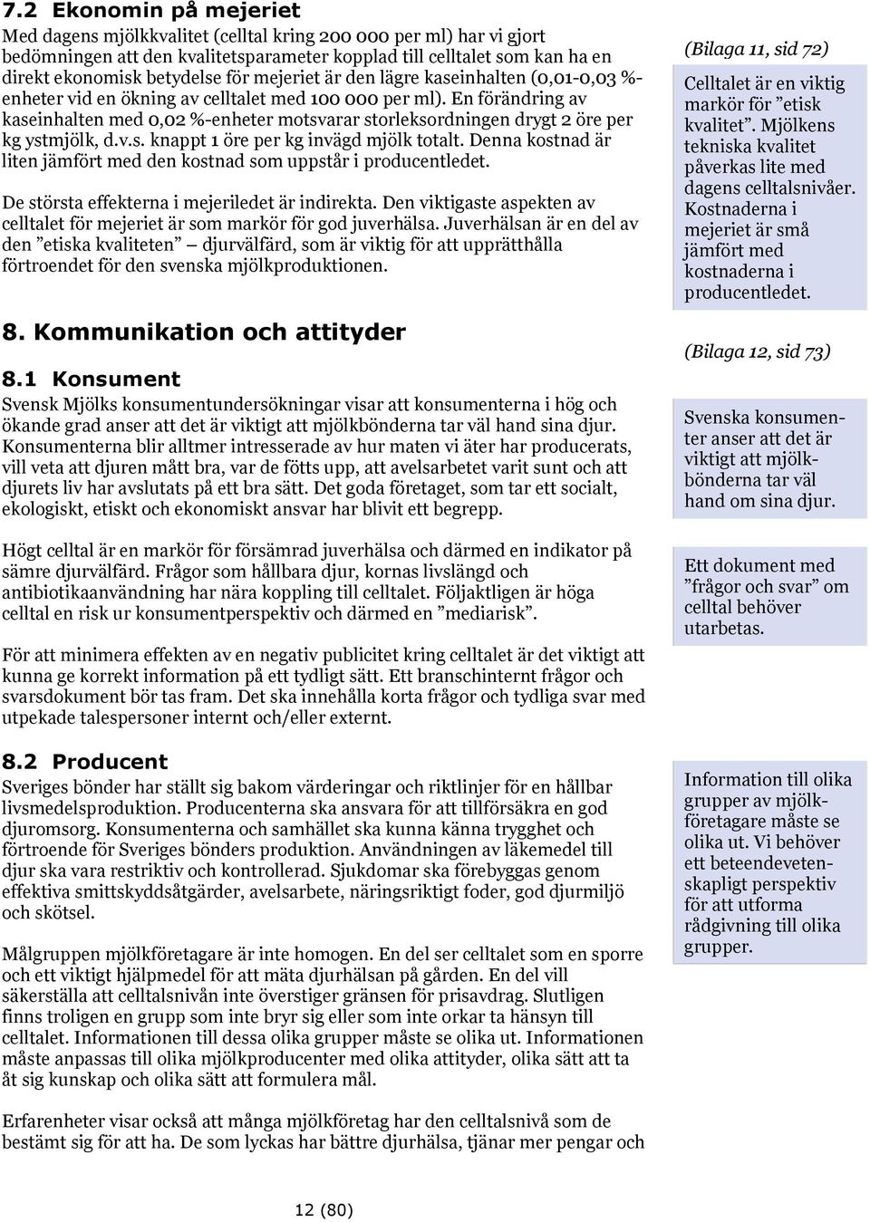 En förändring av kaseinhalten med 0,02 %-enheter motsvarar storleksordningen drygt 2 öre per kg ystmjölk, d.v.s. knappt 1 öre per kg invägd mjölk totalt.